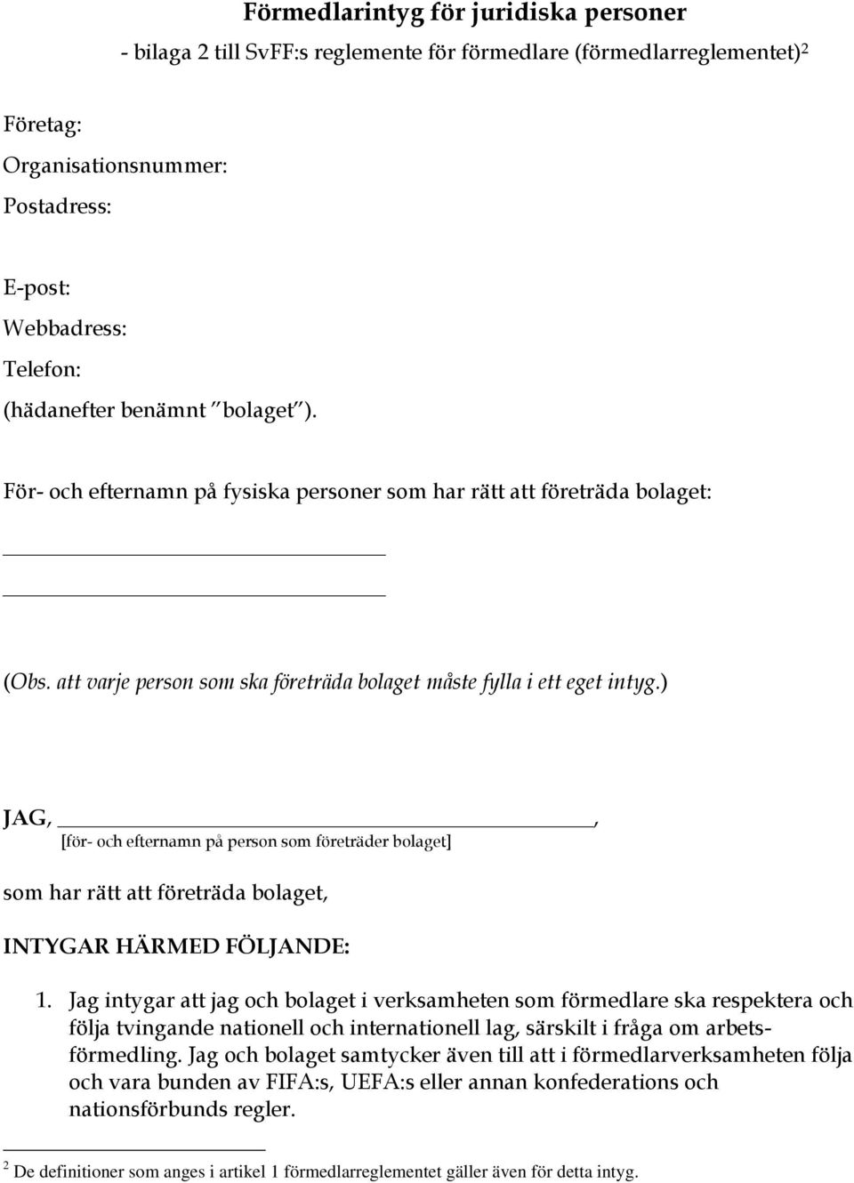 ) JAG,, [för- och efternamn på person som företräder bolaget] som har rätt att företräda bolaget, INTYGAR HÄRMED FÖLJANDE: 1.