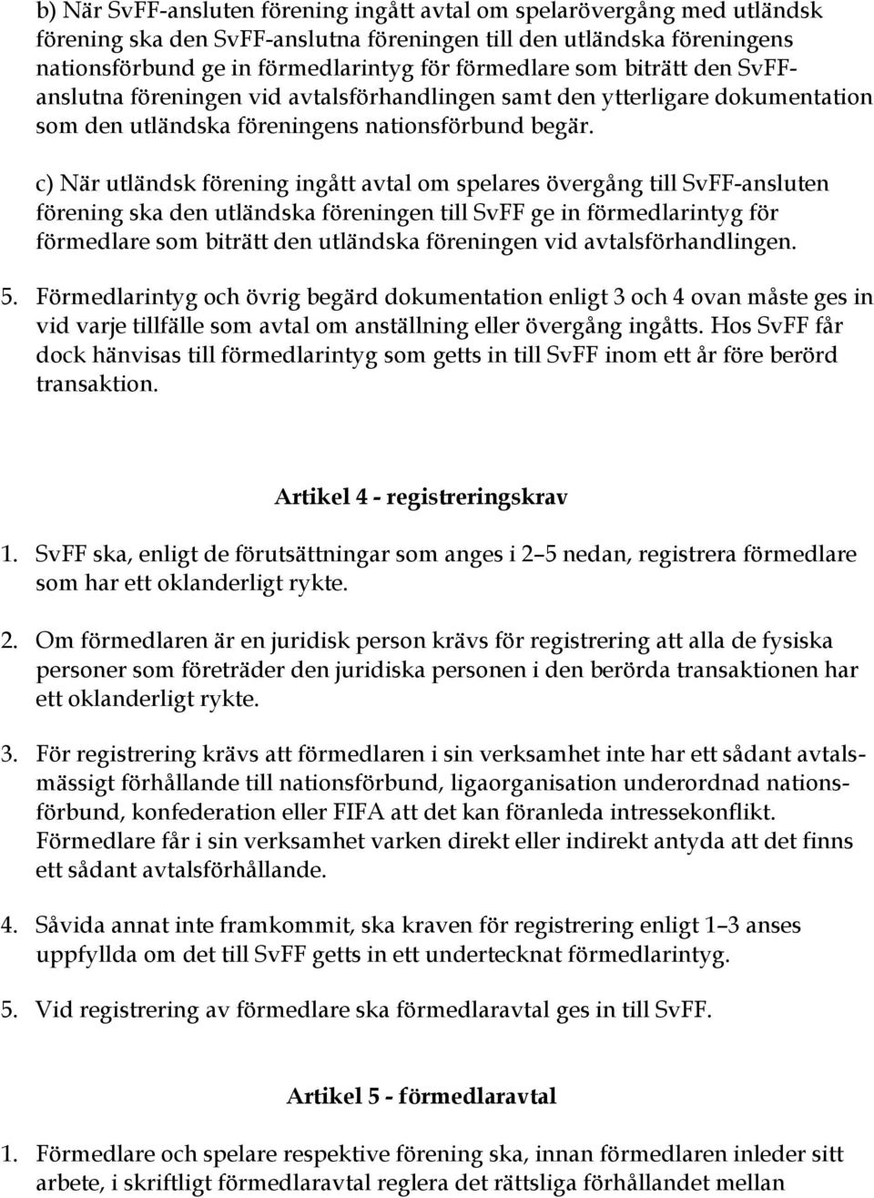 c) När utländsk förening ingått avtal om spelares övergång till SvFF-ansluten förening ska den utländska föreningen till SvFF ge in förmedlarintyg för förmedlare som biträtt den utländska föreningen