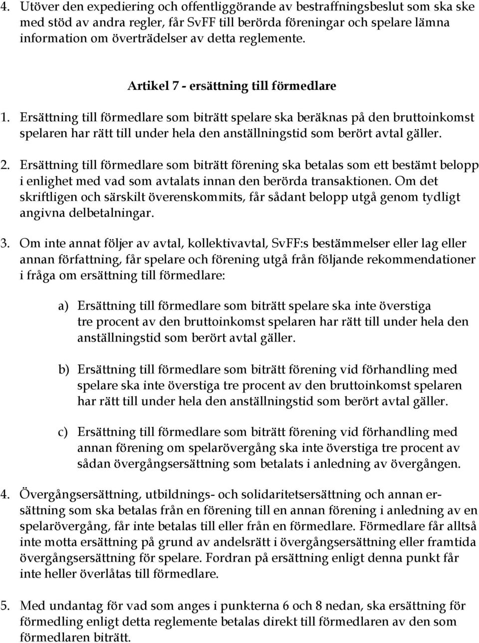 Ersättning till förmedlare som biträtt spelare ska beräknas på den bruttoinkomst spelaren har rätt till under hela den anställningstid som berört avtal gäller. 2.