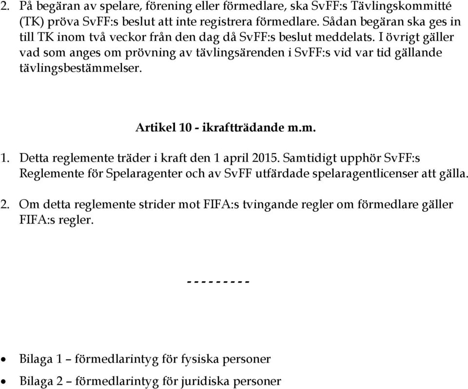 I övrigt gäller vad som anges om prövning av tävlingsärenden i SvFF:s vid var tid gällande tävlingsbestämmelser. Artikel 10 - ikraftträdande m.m. 1. Detta reglemente träder i kraft den 1 april 2015.