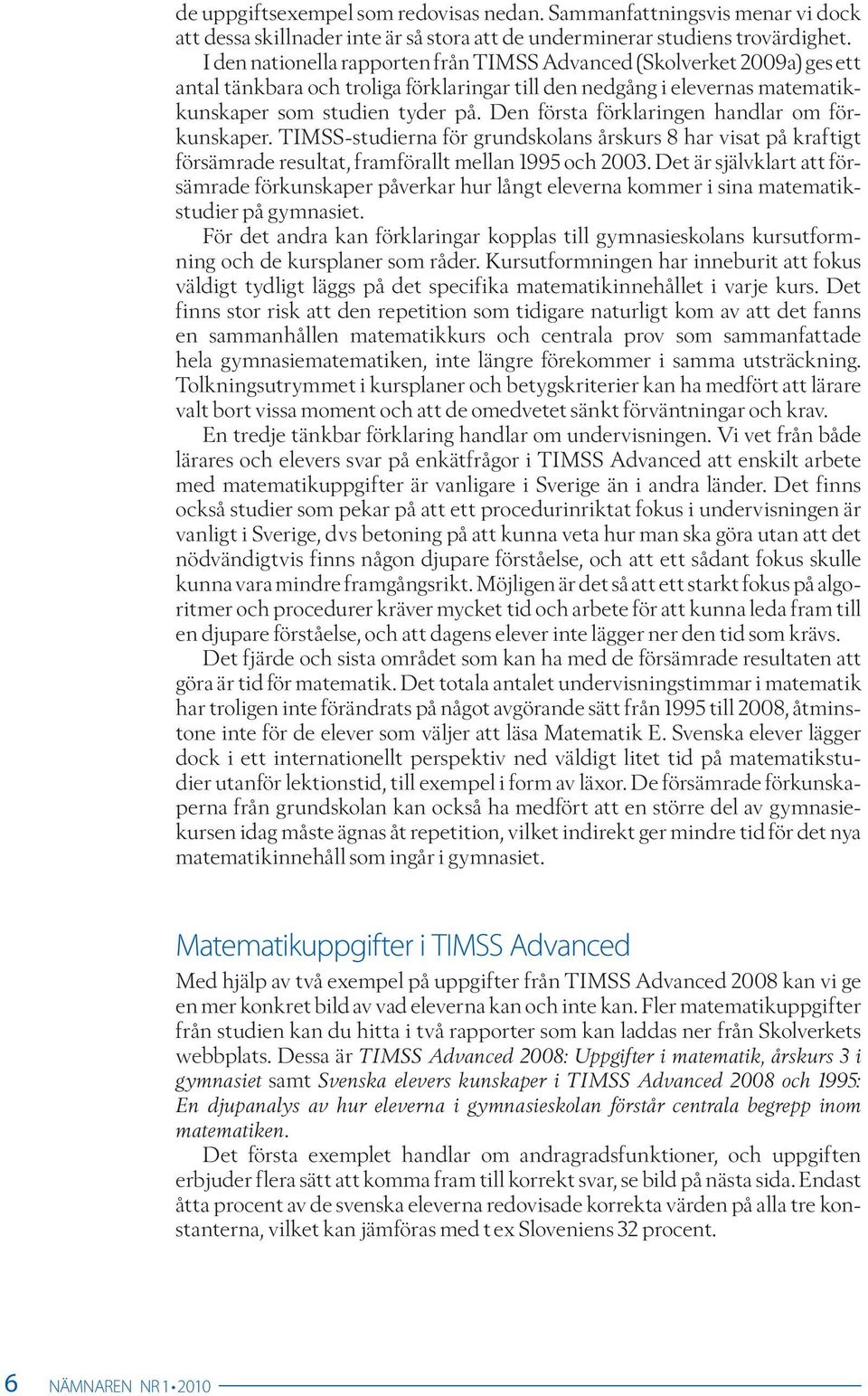 Den första förklaringen handlar om förkunskaper. TIMSS-studierna för grundskolans årskurs 8 har visat på kraftigt försämrade resultat, framförallt mellan 1995 och 2003.