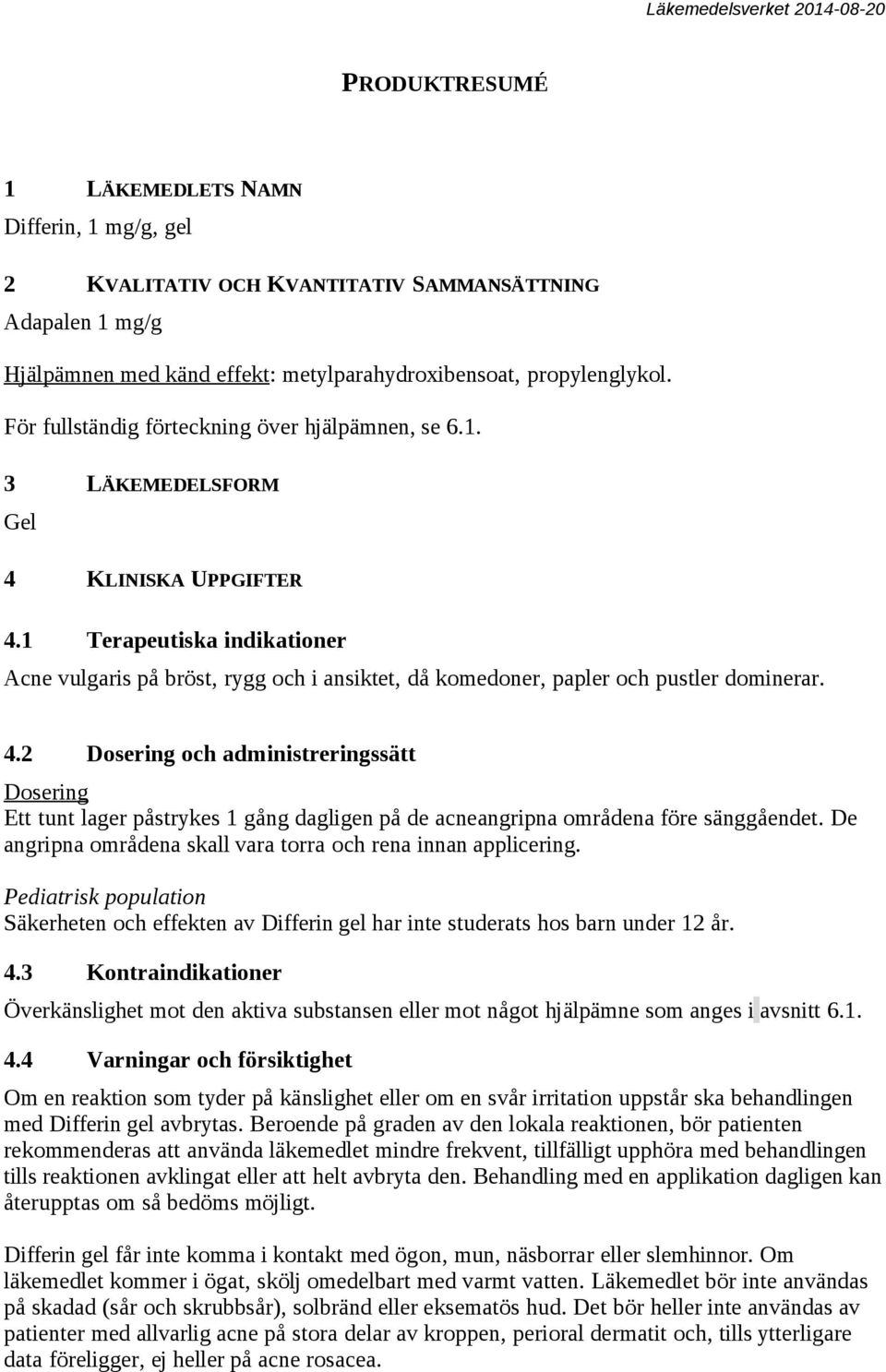 1 Terapeutiska indikationer Acne vulgaris på bröst, rygg och i ansiktet, då komedoner, papler och pustler dominerar. 4.