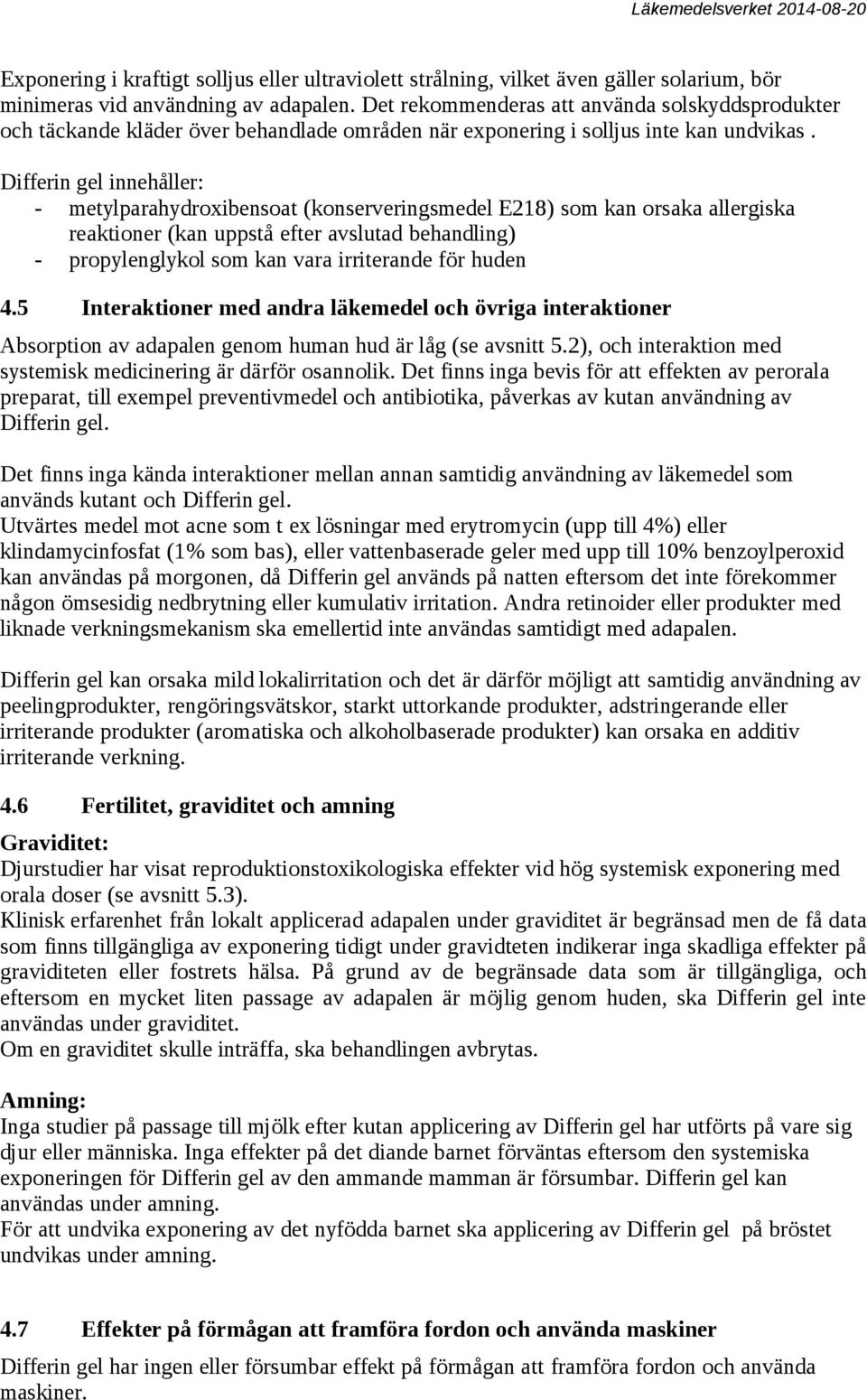 Differin gel innehåller: - metylparahydroxibensoat (konserveringsmedel E218) som kan orsaka allergiska reaktioner (kan uppstå efter avslutad behandling) - propylenglykol som kan vara irriterande för