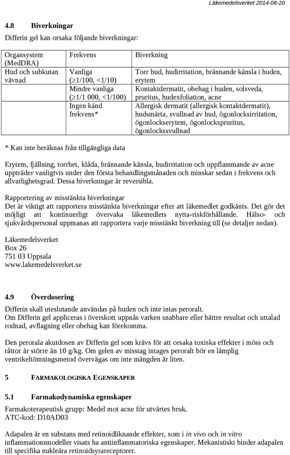 hudsmärta, svullnad av hud, ögonlocksirritation, ögonlockserytem, ögonlockspruritus, ögonlockssvullnad * Kan inte beräknas från tillgängliga data Erytem, fjällning, torrhet, klåda, brännande känsla,