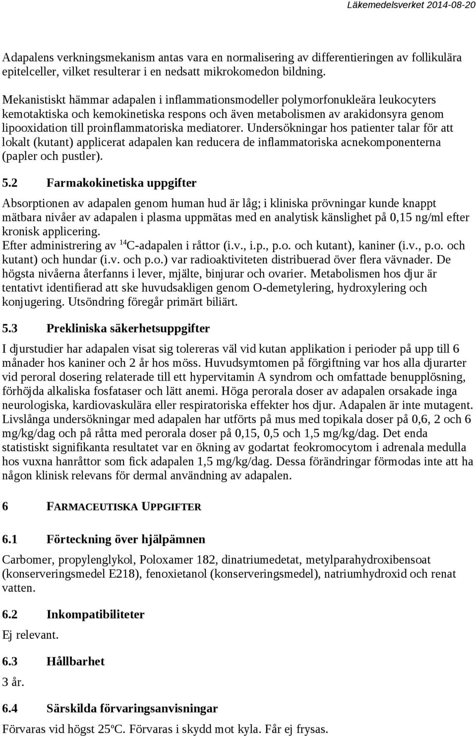 proinflammatoriska mediatorer. Undersökningar hos patienter talar för att lokalt (kutant) applicerat adapalen kan reducera de inflammatoriska acnekomponenterna (papler och pustler). 5.