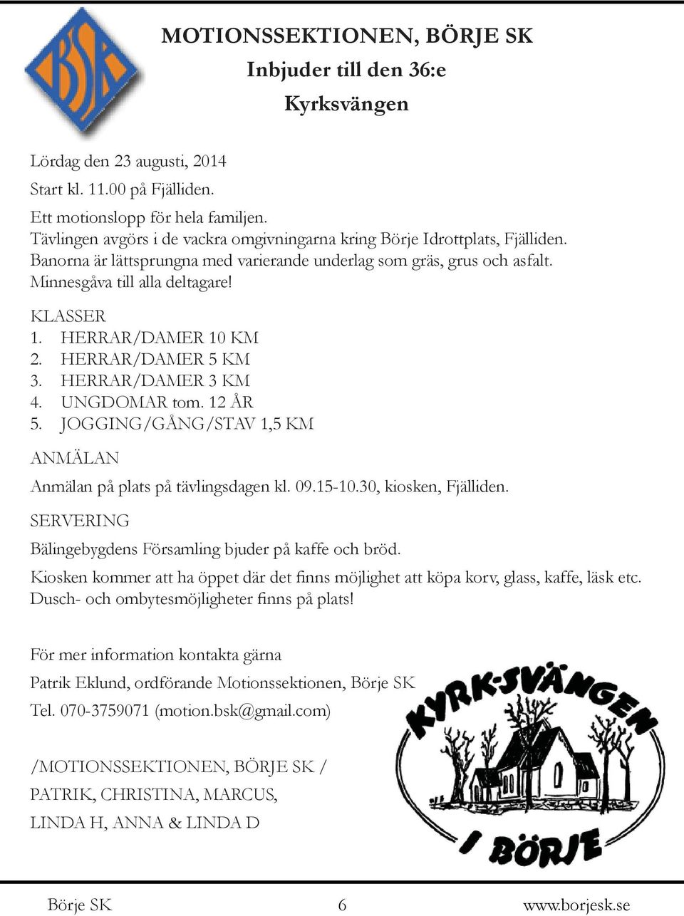 HERRAR/DAMER 10 KM 2. HERRAR/DAMER 5 KM 3. HERRAR/DAMER 3 KM 4. UNGDOMAR tom. 12 ÅR 5. JOGGING/GÅNG/STAV 1,5 KM ANMÄLAN Anmälan på plats på tävlingsdagen kl. 09.15-10.30, kiosken, Fjälliden.