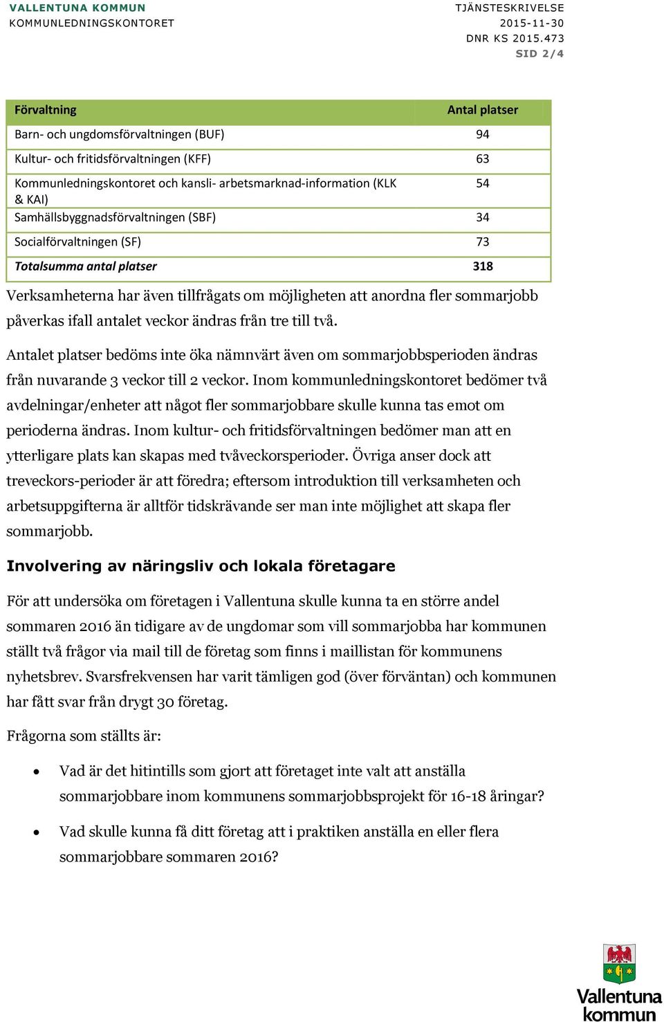 veckor ändras från tre till två. Antalet platser bedöms inte öka nämnvärt även om sommarjobbsperioden ändras från nuvarande 3 veckor till 2 veckor.