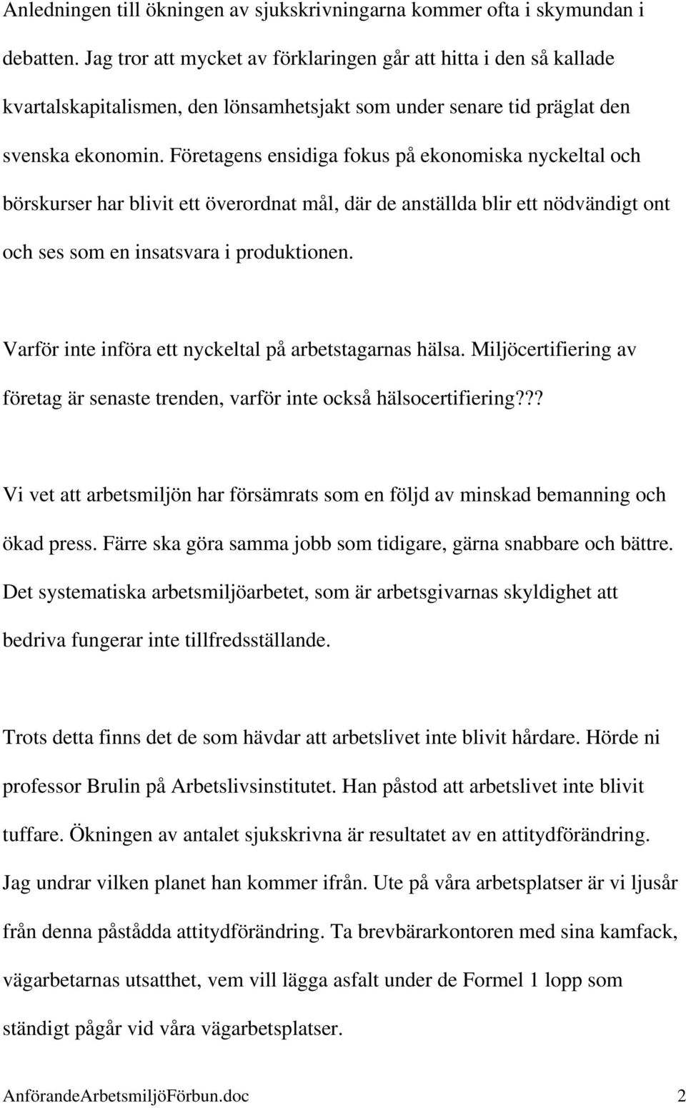 Företagens ensidiga fokus på ekonomiska nyckeltal och börskurser har blivit ett överordnat mål, där de anställda blir ett nödvändigt ont och ses som en insatsvara i produktionen.