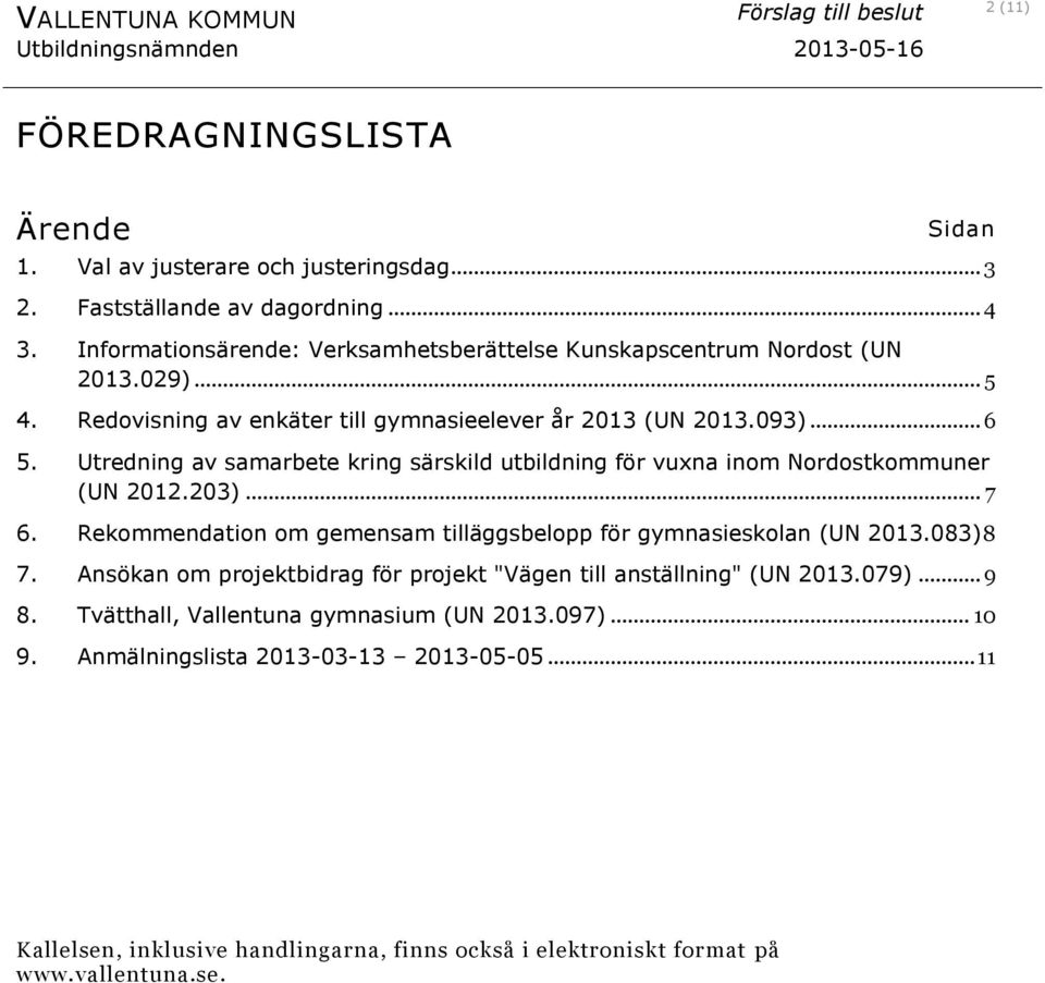 Utredning av samarbete kring särskild utbildning för vuxna inom Nordostkommuner (UN 2012.203)... 7 6. Rekommendation om gemensam tilläggsbelopp för gymnasieskolan (UN 2013.083) 8 7.