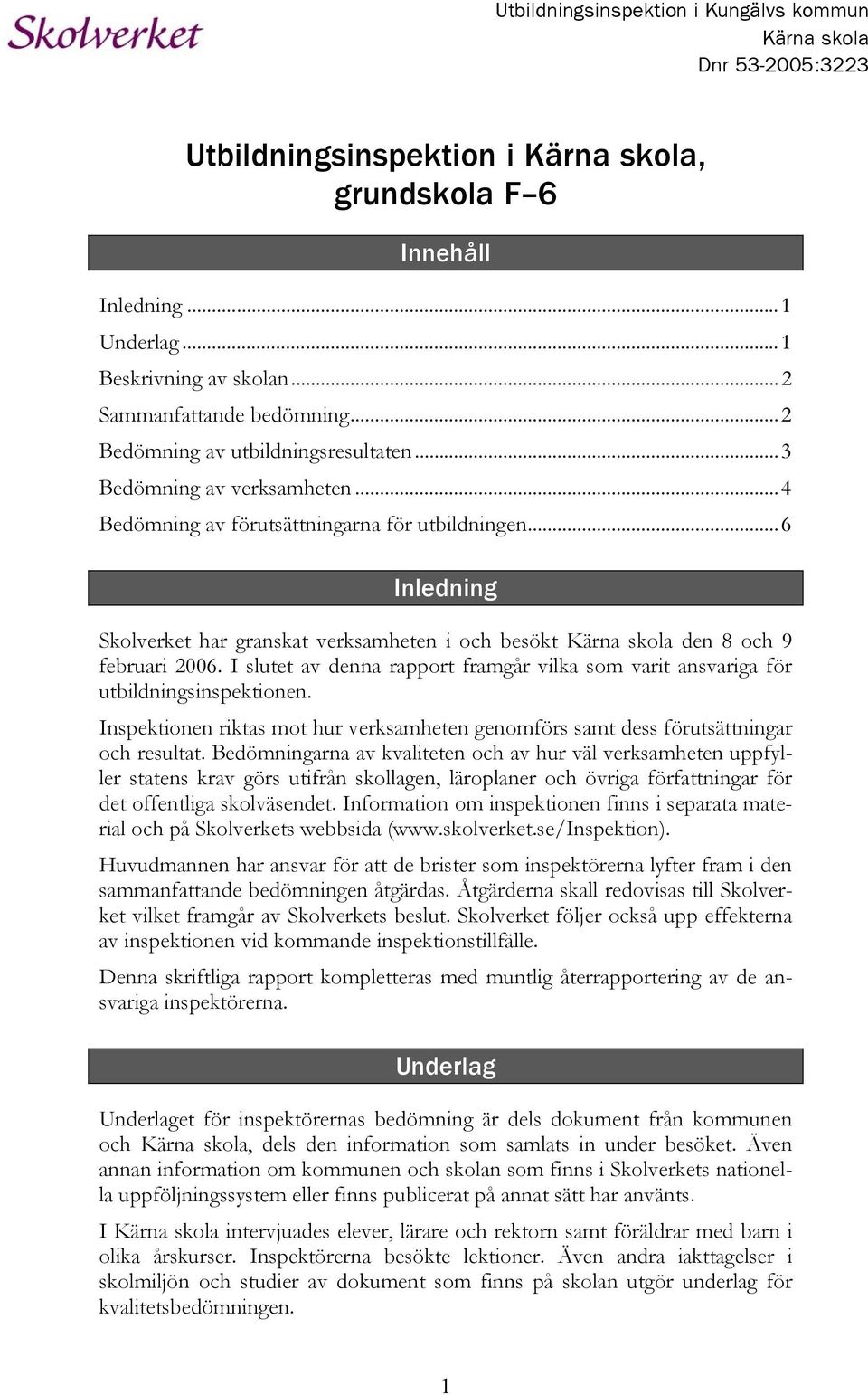 ..6 Inledning Skolverket har granskat verksamheten i och besökt Kärna skola den 8 och 9 februari 2006. I slutet av denna rapport framgår vilka som varit ansvariga för utbildningsinspektionen.