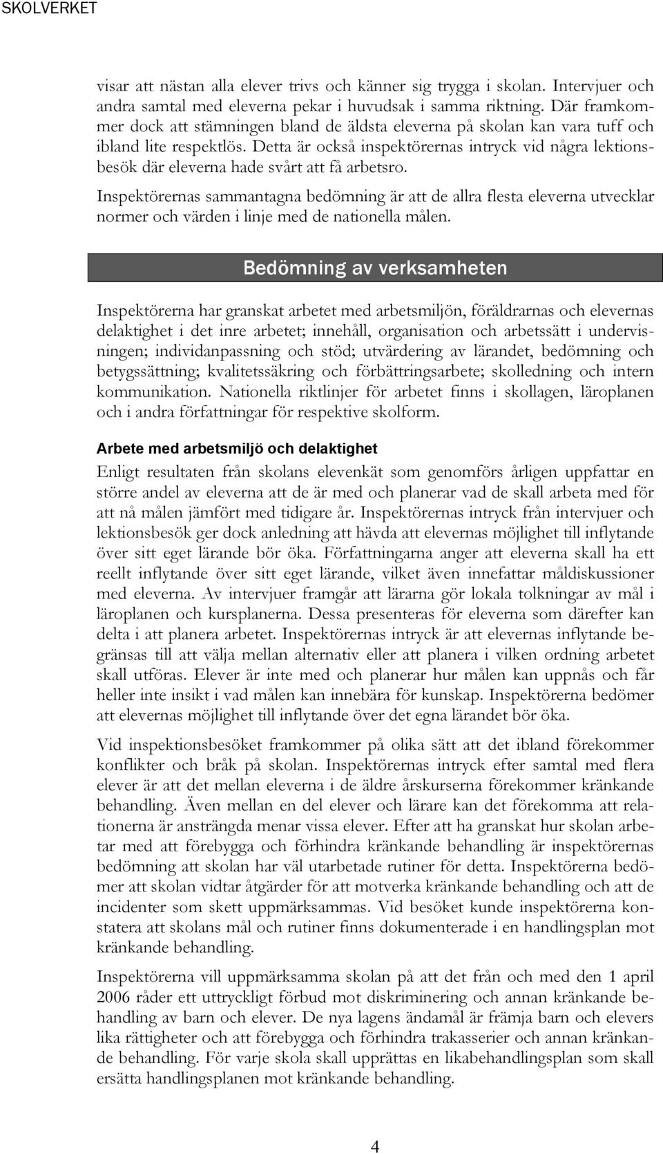 Detta är också inspektörernas intryck vid några lektionsbesök där eleverna hade svårt att få arbetsro.