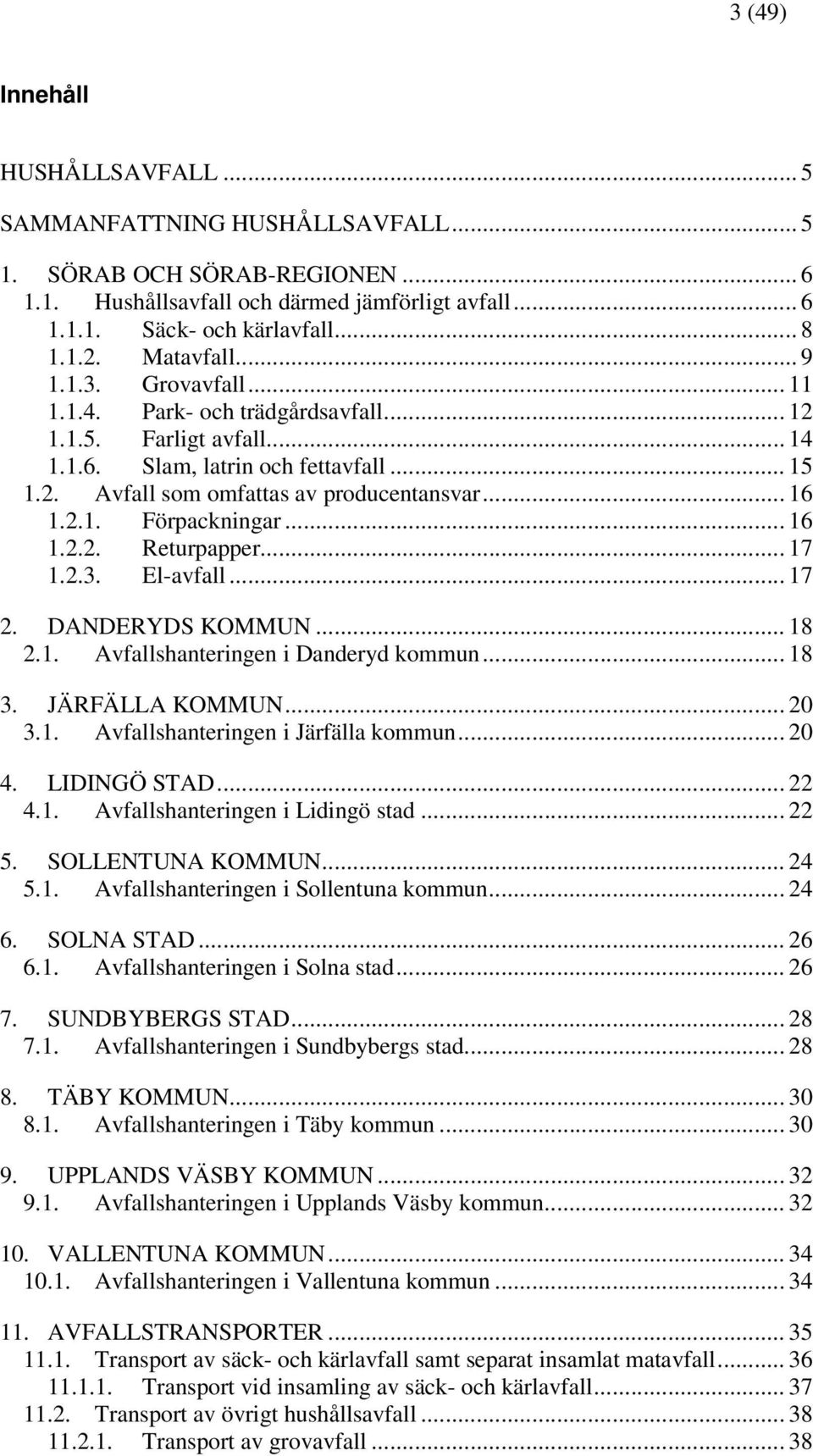 2.1. Förpackningar... 16 1.2.2. Returpapper... 17 1.2.3. El-avfall... 17 2. DANDERYDS KOMMUN... 18 2.1. Avfallshanteringen i Danderyd kommun... 18 3. JÄRFÄLLA KOMMUN... 20 3.1. Avfallshanteringen i Järfälla kommun.