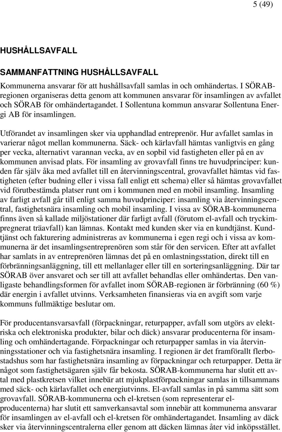 Utförandet av insamlingen sker via upphandlad entreprenör. Hur avfallet samlas in varierar något mellan kommunerna.