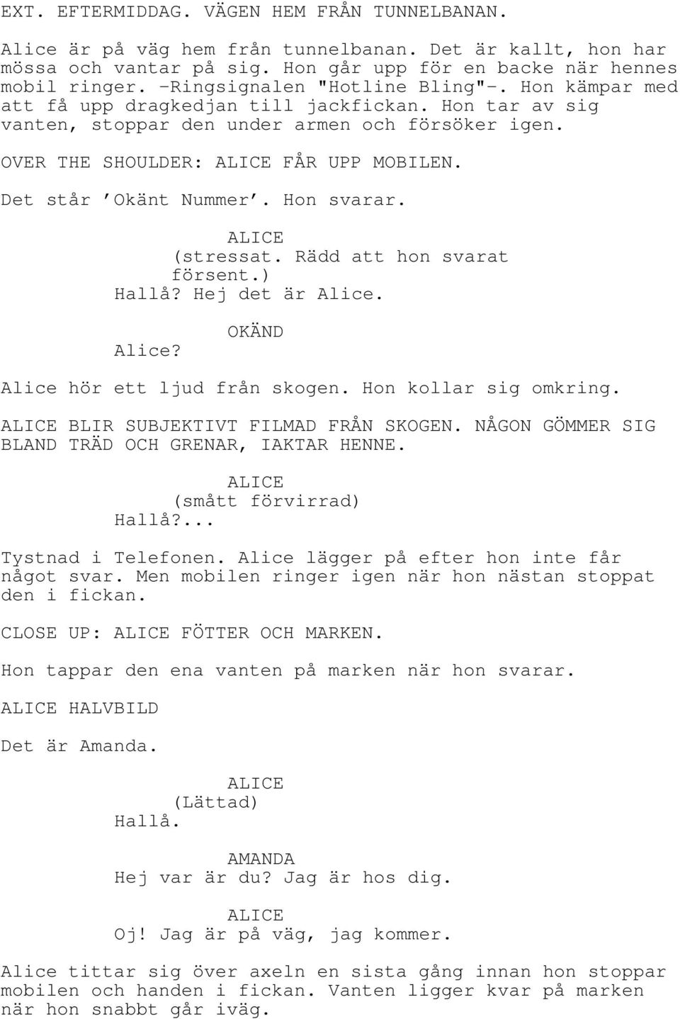 Det står Okänt Nummer. Hon svarar. (stressat. Rädd att hon svarat försent.) Hallå? Hej det är Alice. Alice? OKÄND Alice hör ett ljud från skogen. Hon kollar sig omkring.