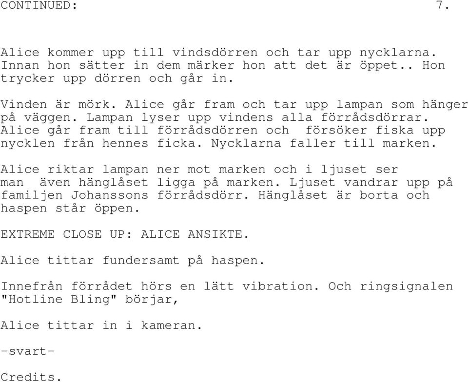 Nycklarna faller till marken. Alice riktar lampan ner mot marken och i ljuset ser man även hänglåset ligga på marken. Ljuset vandrar upp på familjen Johanssons förrådsdörr.