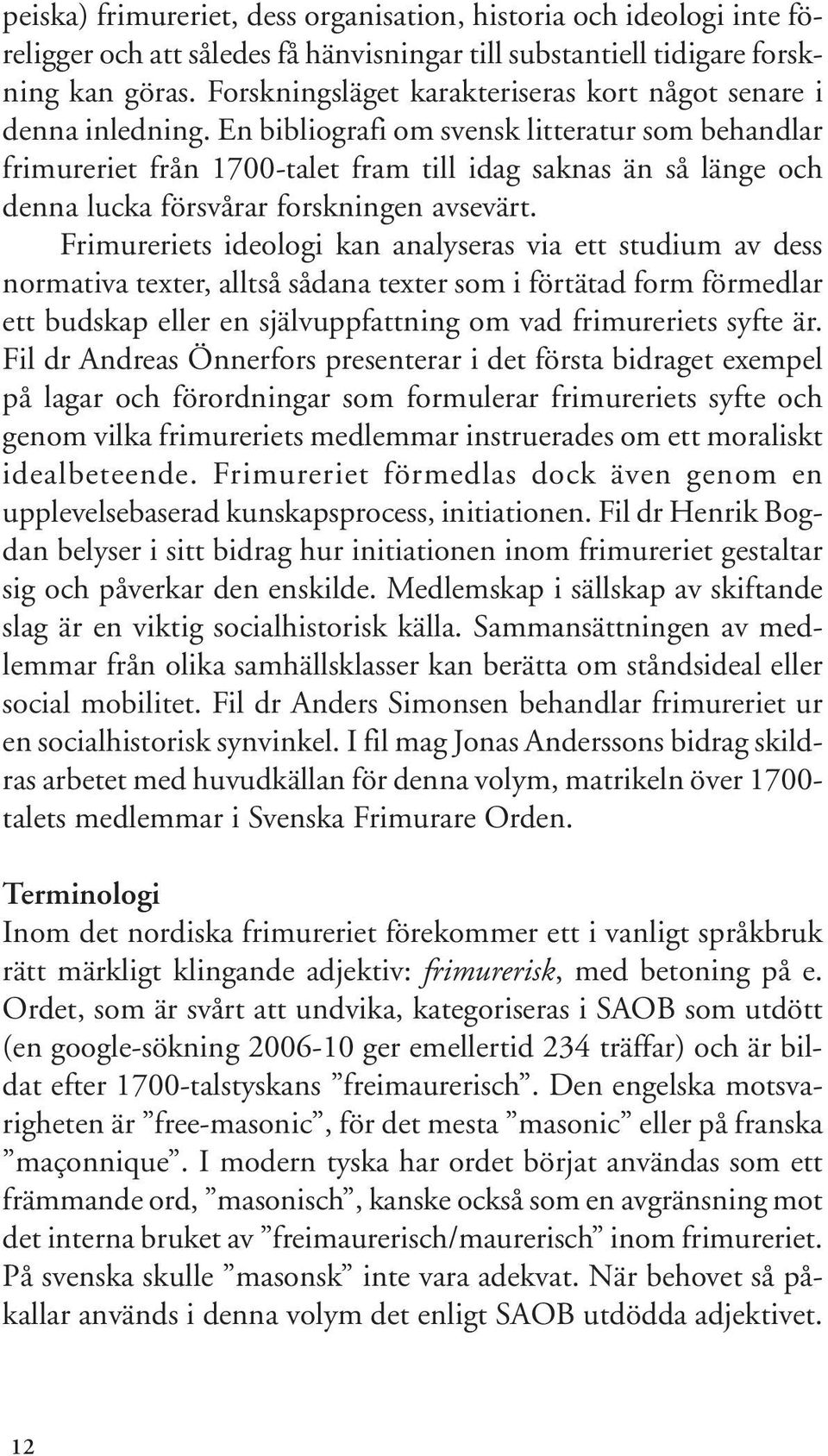 En bibliografi om svensk litteratur som behandlar frimureriet från 1700-talet fram till idag saknas än så länge och denna lucka försvårar forskningen avsevärt.