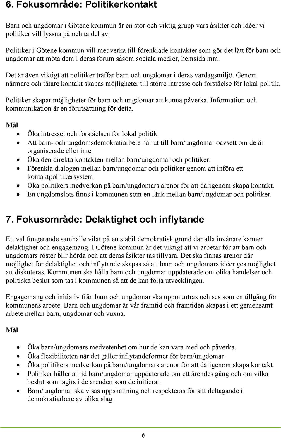 Det är även viktigt att politiker träffar barn och ungdomar i deras vardagsmiljö. Genom närmare och tätare kontakt skapas möjligheter till större intresse och förståelse för lokal politik.