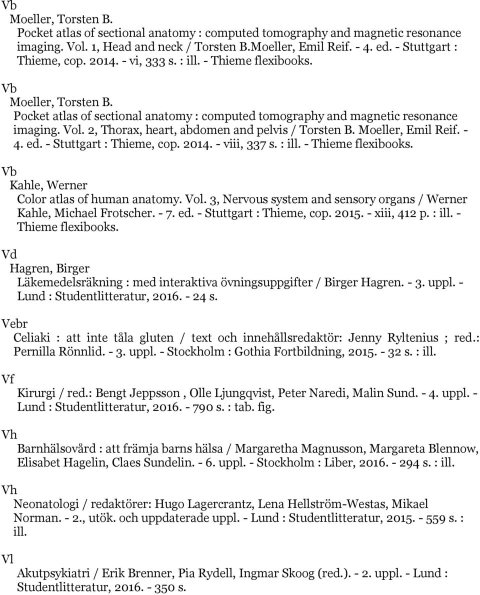 2, Thorax, heart, abdomen and pelvis / Torsten B. Moeller, Emil Reif. - 4. ed. - Stuttgart : Thieme, cop. 2014. - viii, 337 s. : ill. - Thieme flexibooks.