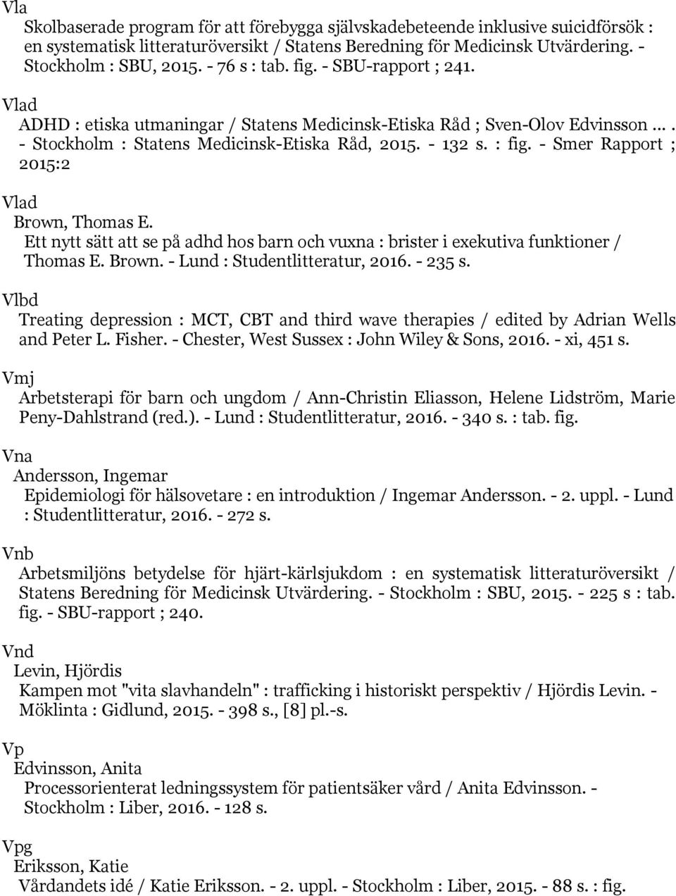 - Smer Rapport ; 2015:2 Vlad Brown, Thomas E. Ett nytt sätt att se på adhd hos barn och vuxna : brister i exekutiva funktioner / Thomas E. Brown. - Lund : Studentlitteratur, 2016. - 235 s.