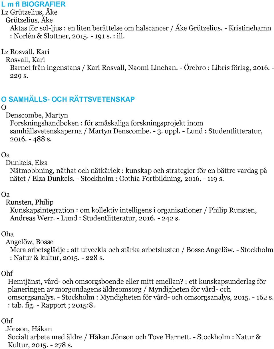 O SAMHÄLLS- OCH RÄTTSVETENSKAP O Denscombe, Martyn Forskningshandboken : för småskaliga forskningsprojekt inom samhällsvetenskaperna / Martyn Denscombe. - 3. uppl. - Lund : Studentlitteratur, 2016.