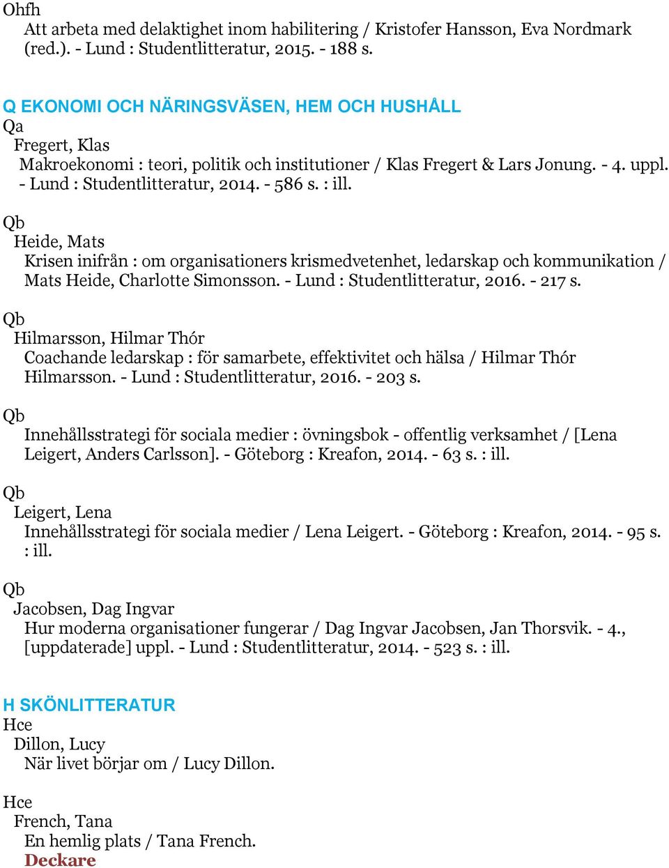 Heide, Mats Krisen inifrån : om organisationers krismedvetenhet, ledarskap och kommunikation / Mats Heide, Charlotte Simonsson. - Lund : Studentlitteratur, 2016. - 217 s.