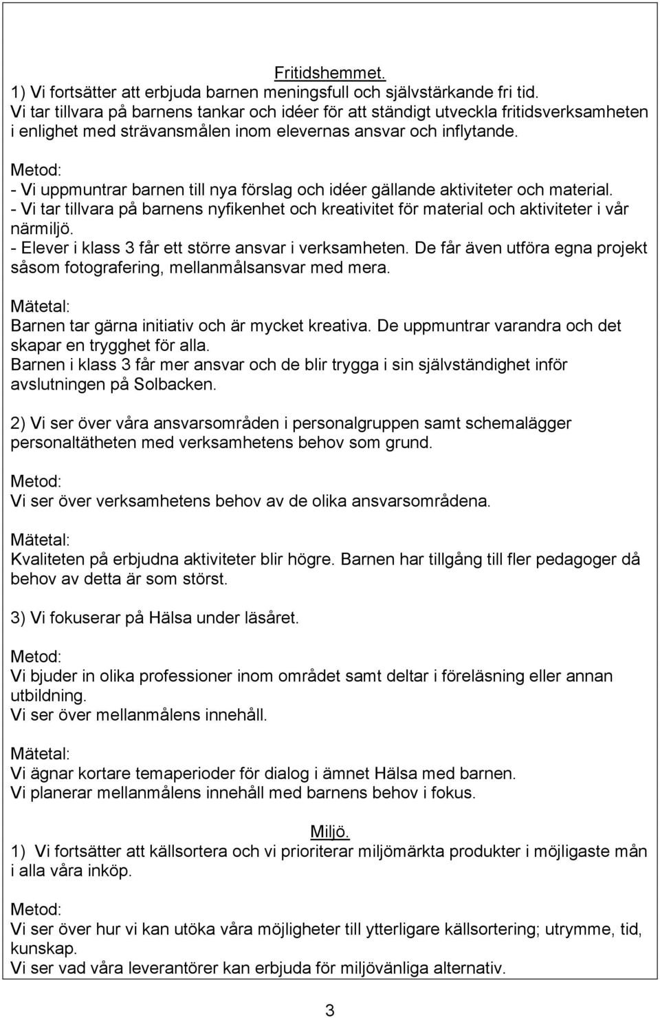 - Vi uppmuntrar barnen till nya förslag och idéer gällande aktiviteter och material. - Vi tar tillvara på barnens nyfikenhet och kreativitet för material och aktiviteter i vår närmiljö.