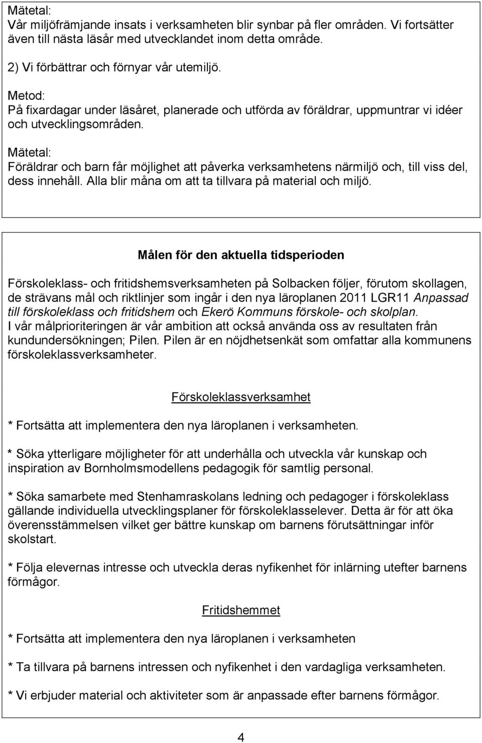 Föräldrar och barn får möjlighet att påverka verksamhetens närmiljö och, till viss del, dess innehåll. Alla blir måna om att ta tillvara på material och miljö.