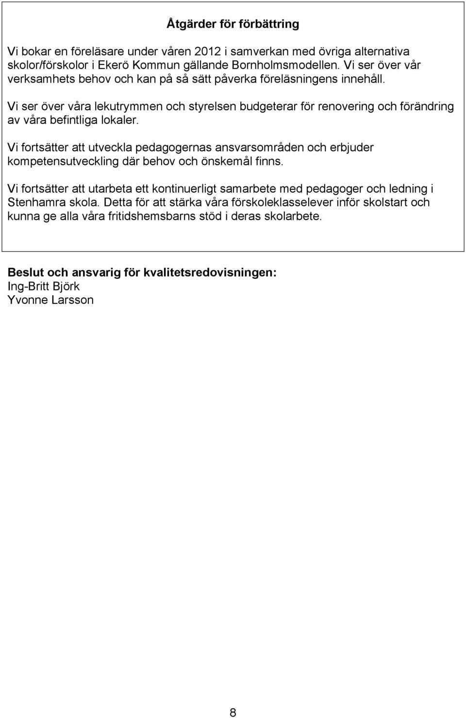 Vi ser över våra lekutrymmen och styrelsen budgeterar för renovering och förändring av våra befintliga lokaler.
