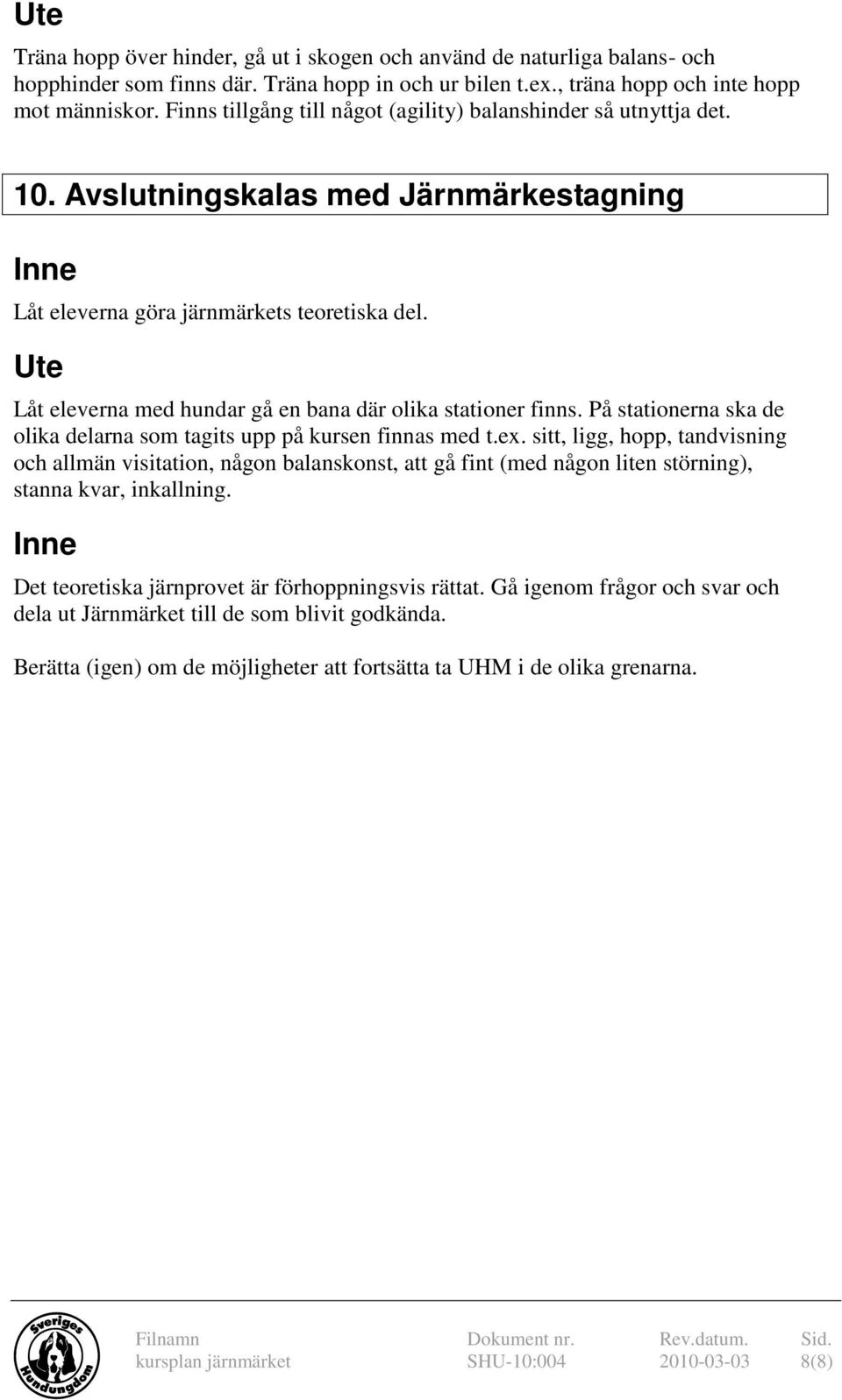 Låt eleverna med hundar gå en bana där olika stationer finns. På stationerna ska de olika delarna som tagits upp på kursen finnas med t.ex.