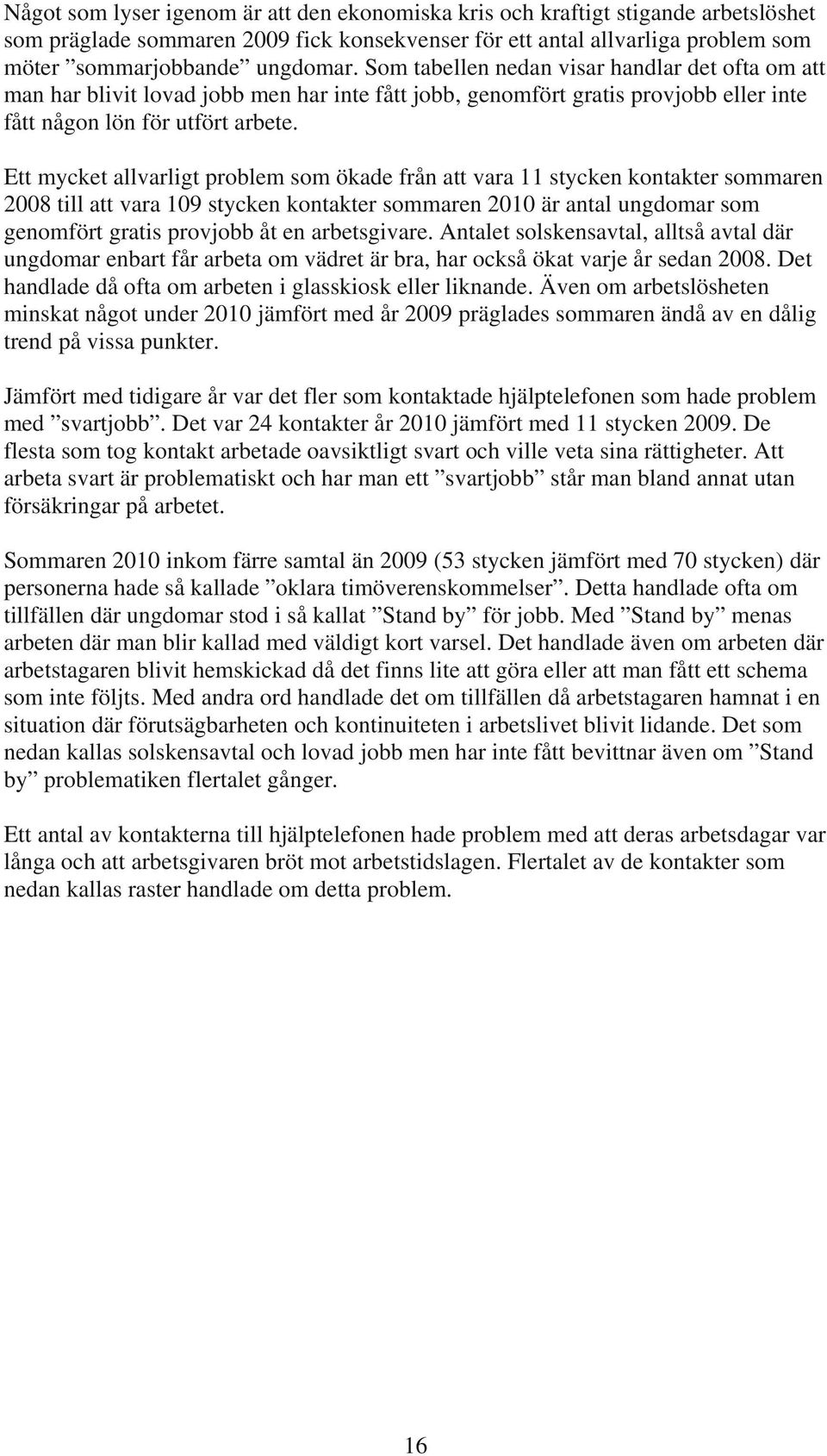 Ett mycket allvarligt problem som ökade från att vara 11 stycken kontakter sommaren 2008 till att vara 109 stycken kontakter sommaren 2010 är antal ungdomar som genomfört gratis provjobb åt en