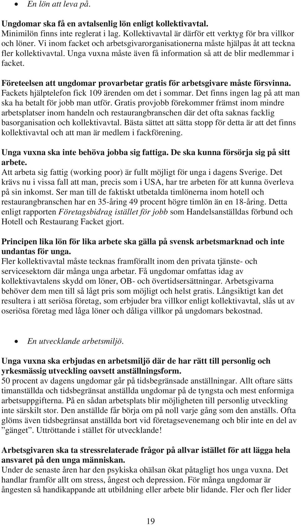 Företeelsen att ungdomar provarbetar gratis för arbetsgivare måste försvinna. Fackets hjälptelefon fick 109 ärenden om det i sommar. Det finns ingen lag på att man ska ha betalt för jobb man utför.