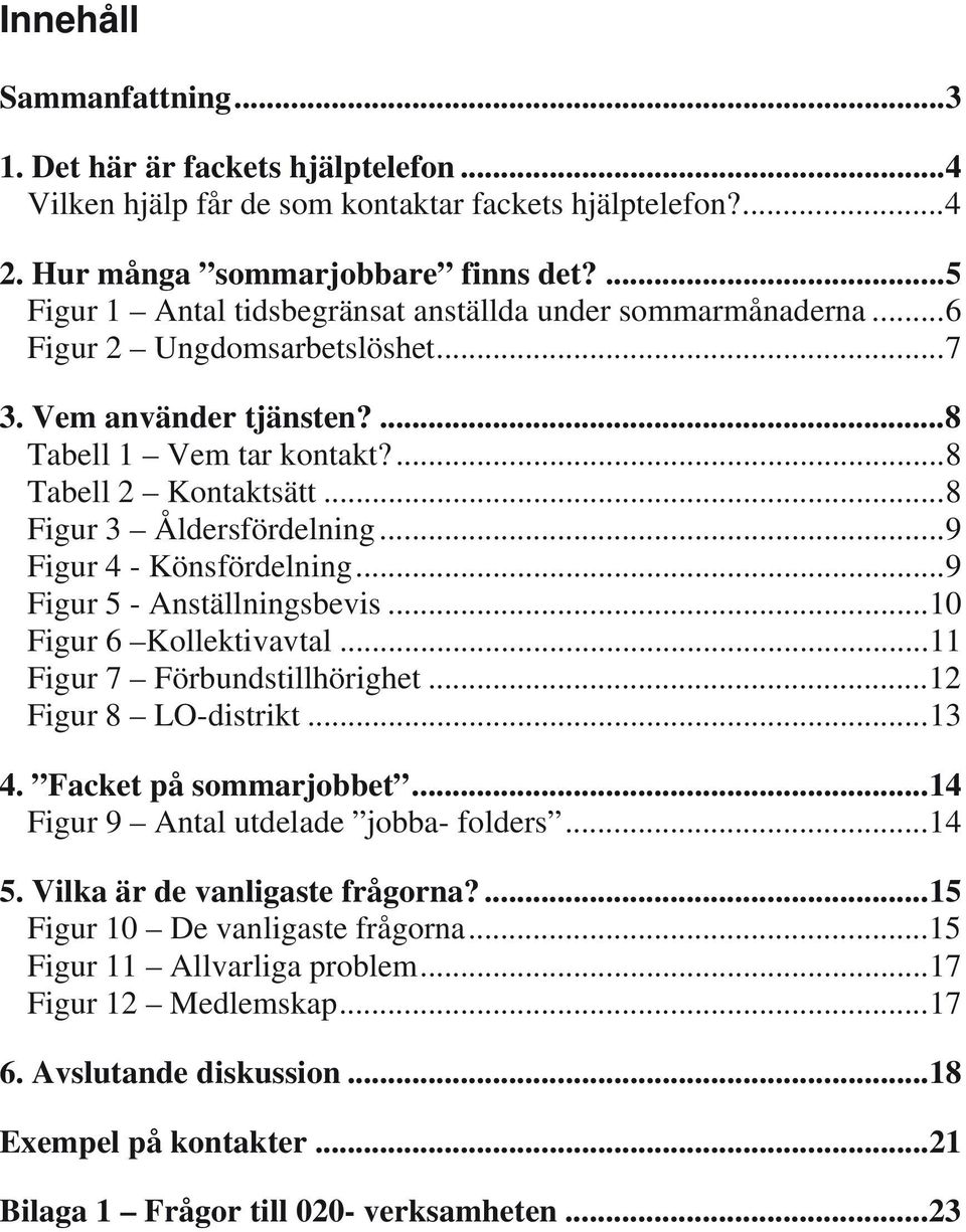 ..8 Figur 3 Åldersfördelning...9 Figur 4 - Könsfördelning...9 Figur 5 - Anställningsbevis...10 Figur 6 Kollektivavtal...11 Figur 7 Förbundstillhörighet...12 Figur 8 LO-distrikt...13 4.