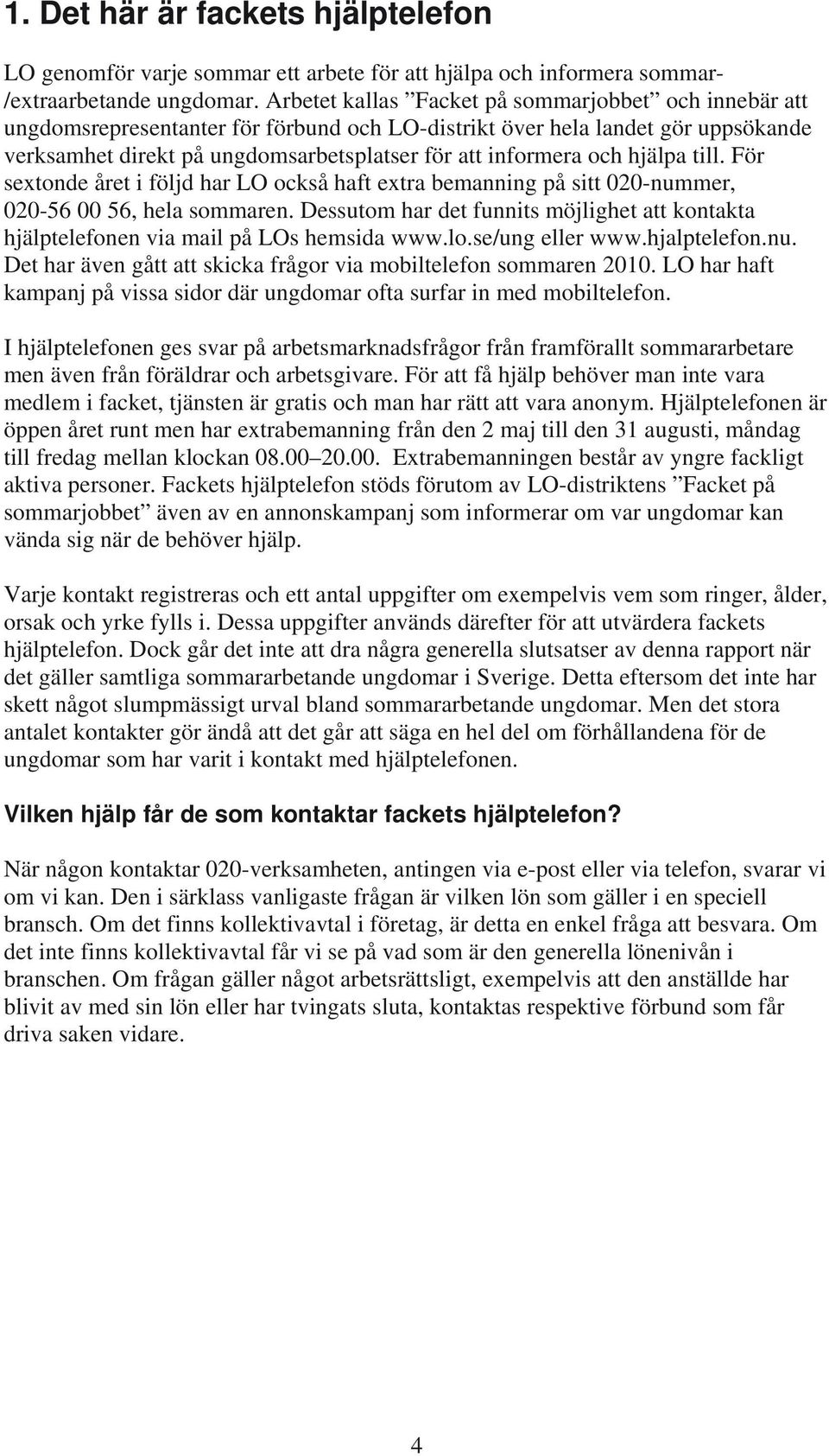 hjälpa till. För sextonde året i följd har LO också haft extra bemanning på sitt 020-nummer, 020-56 00 56, hela sommaren.