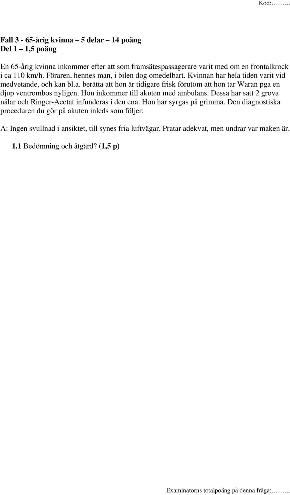 Hon inkommer till akuten med ambulans. Dessa har satt 2 grova nålar och Ringer-Acetat infunderas i den ena. Hon har syrgas på grimma.