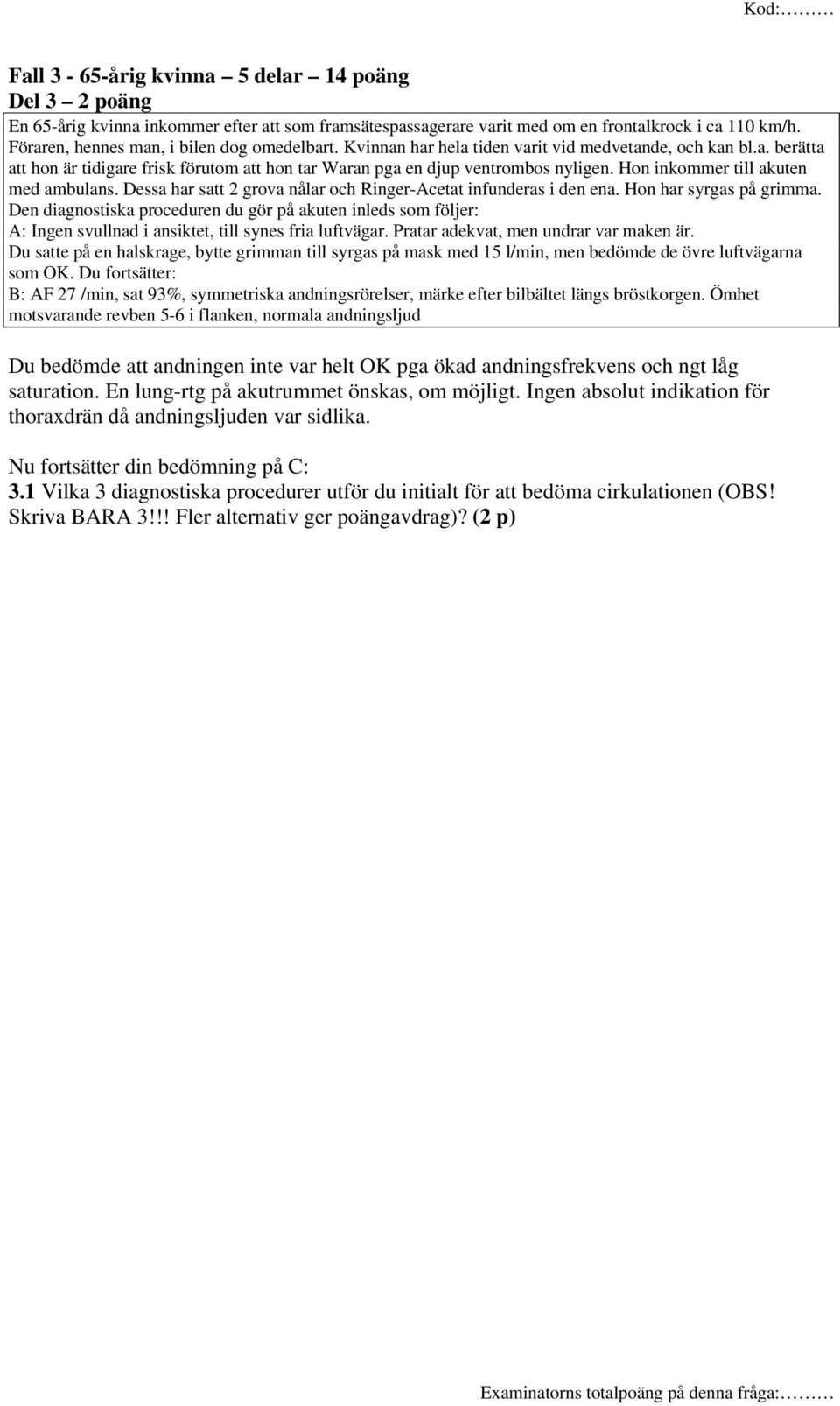 Hon inkommer till akuten med ambulans. Dessa har satt 2 grova nålar och Ringer-Acetat infunderas i den ena. Hon har syrgas på grimma.
