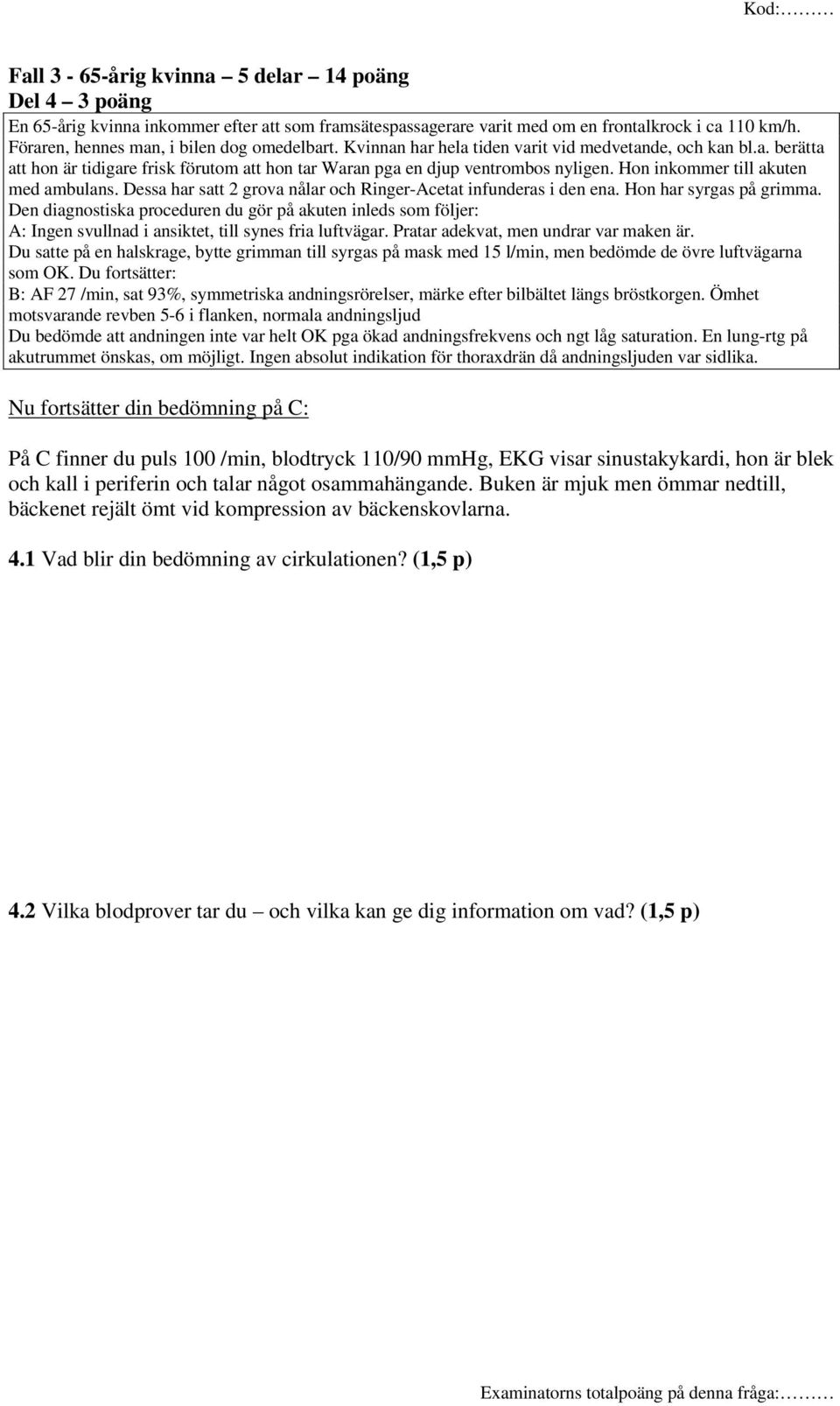 Hon inkommer till akuten med ambulans. Dessa har satt 2 grova nålar och Ringer-Acetat infunderas i den ena. Hon har syrgas på grimma.