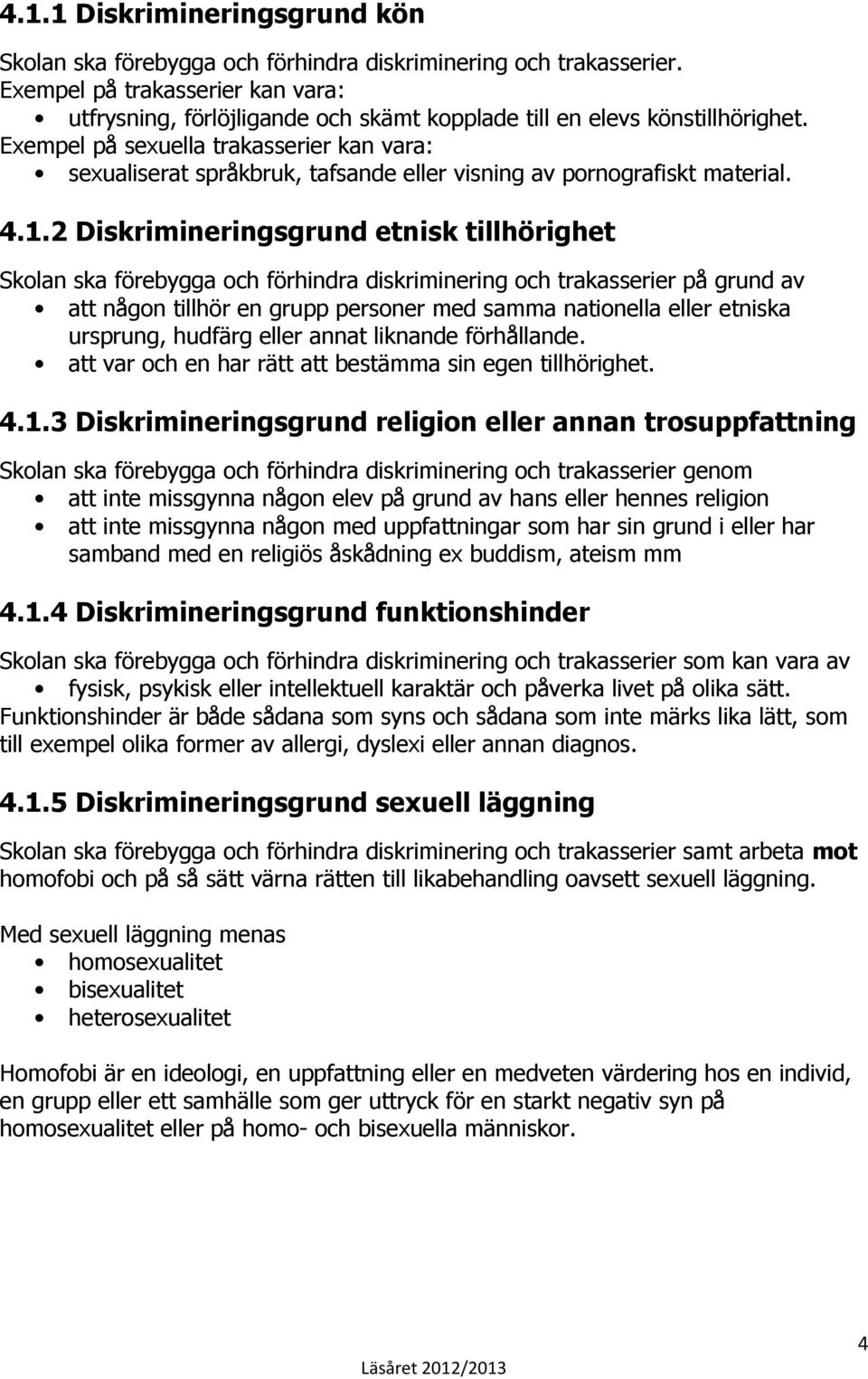 Exempel på sexuella trakasserier kan vara: sexualiserat språkbruk, tafsande eller visning av pornografiskt material. 4.1.