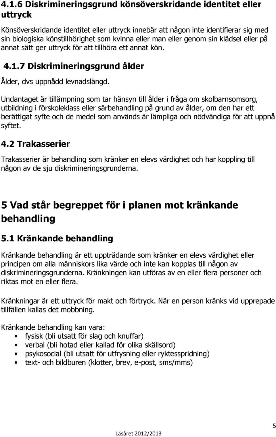 Undantaget är tillämpning som tar hänsyn till ålder i fråga om skolbarnsomsorg, utbildning i förskoleklass eller särbehandling på grund av ålder, om den har ett berättigat syfte och de medel som