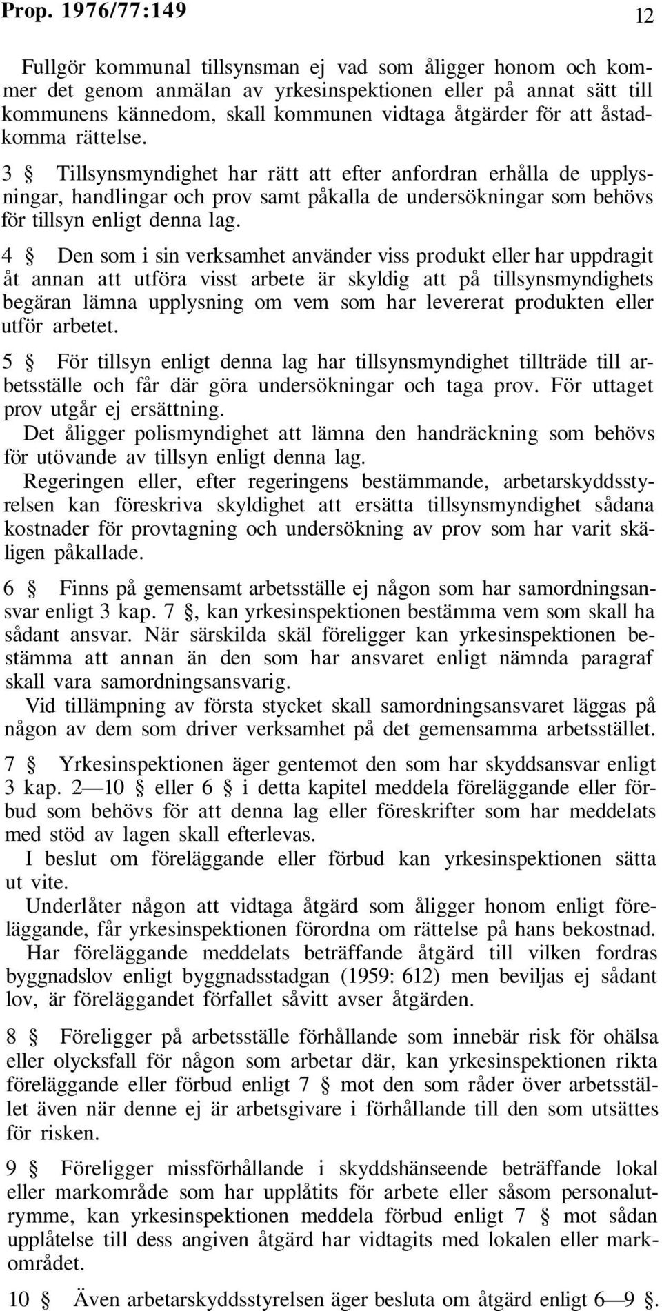 3 Tillsynsmyndighet har rätt att efter anfordran erhålla de upplysningar, handlingar och prov samt påkalla de undersökningar som behövs för tillsyn enligt denna lag.