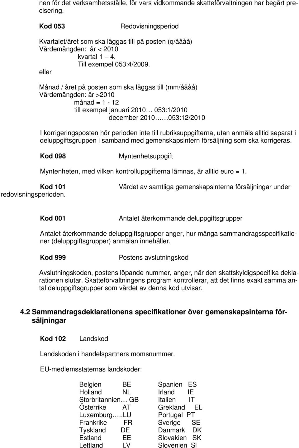 eller Månad / året på posten som ska läggas till (mm/åååå) Värdemängden: år >2010 månad = 1-12 till exempel januari 2010 053:1/2010 december 2010 053:12/2010 I korrigeringsposten hör perioden inte