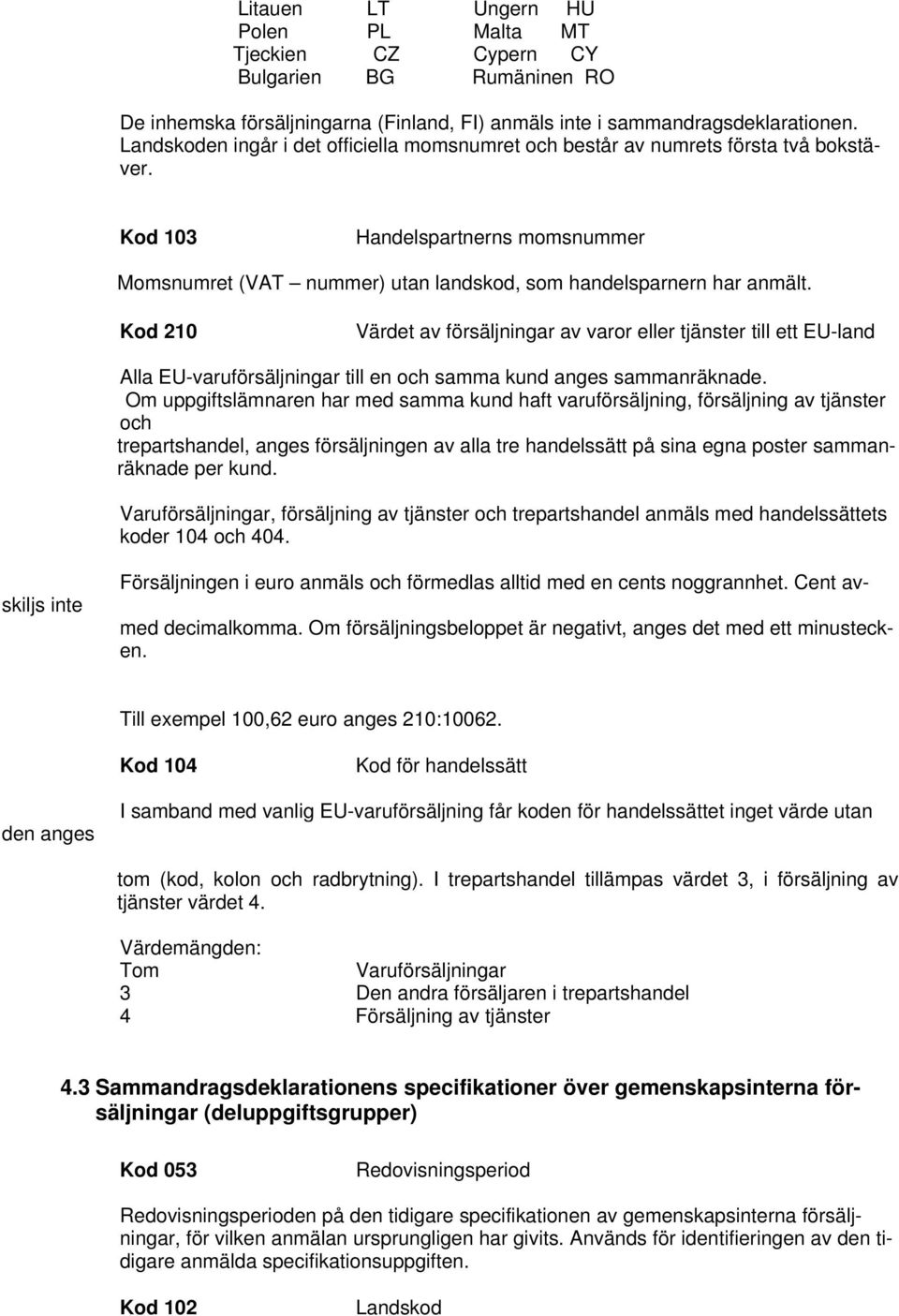 Kod 210 Värdet av försäljningar av varor eller tjänster till ett EU-land Alla EU-varuförsäljningar till en och samma kund anges sammanräknade.