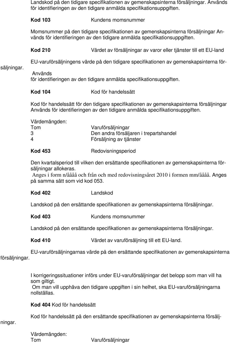 Kod 210 Värdet av försäljningar av varor eller tjänster till ett EU-land EU-varuförsäljningens värde på den tidigare specifikationen av gemenskapsinterna försäljningar.