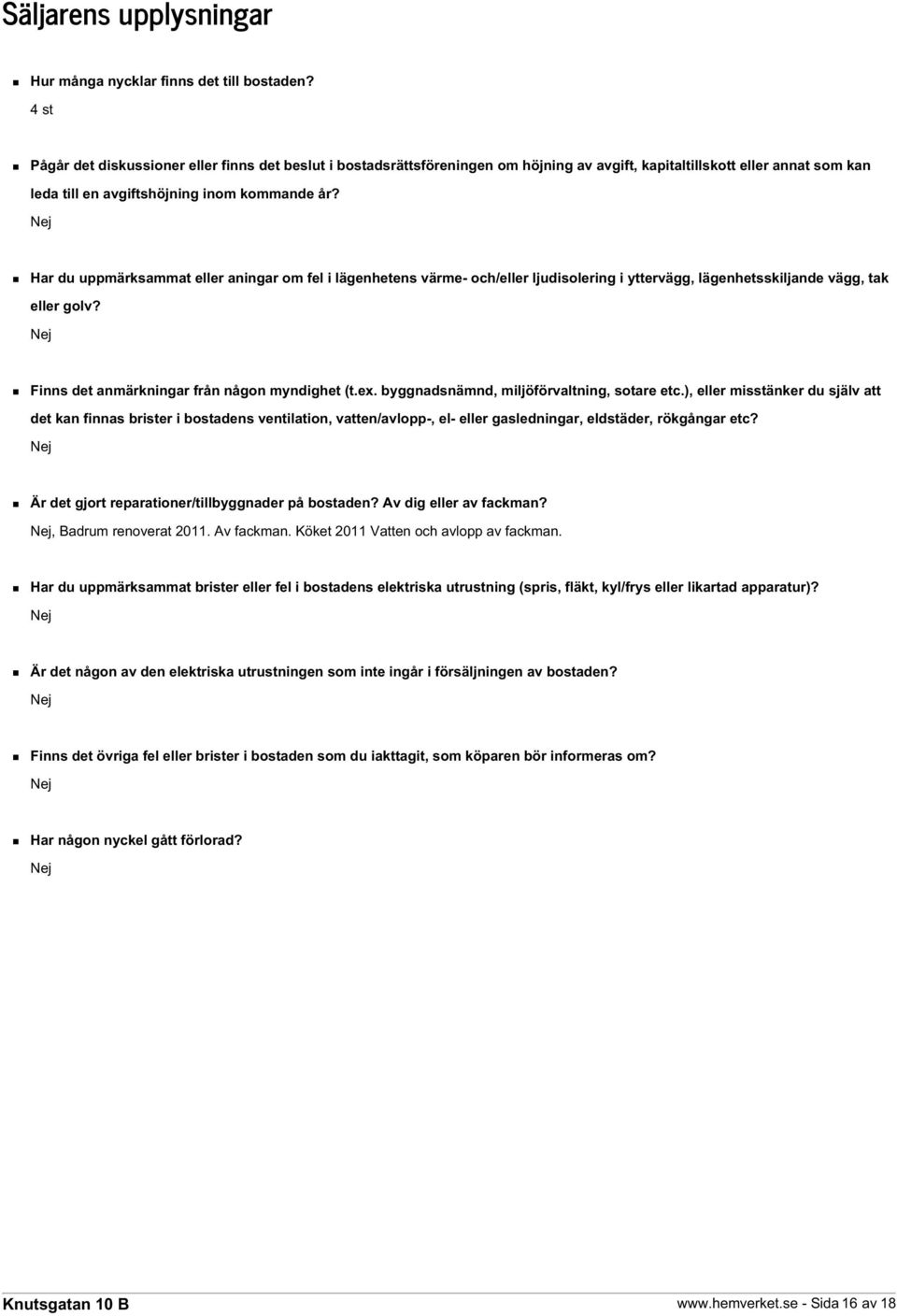 Nej Har du uppmärksammat eller aningar om fel i lägenhetens värme- och/eller ljudisolering i yttervägg, lägenhetsskiljande vägg, tak eller golv? Nej Finns det anmärkningar från någon myndighet (t.ex.