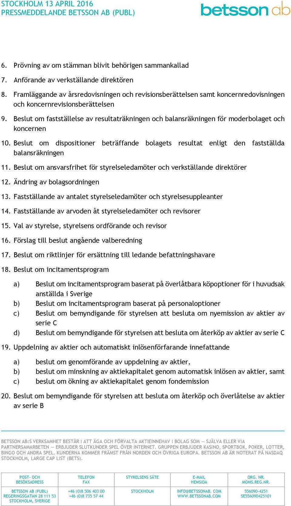 Beslut om fastställelse av resultaträkningen och balansräkningen för moderbolaget och koncernen 10. Beslut om dispositioner beträffande bolagets resultat enligt den fastställda balansräkningen 11.