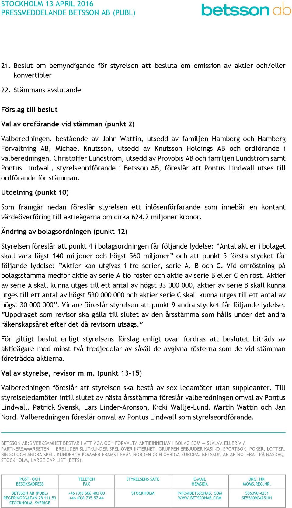 utsedd av Knutsson Holdings AB och ordförande i valberedningen, Christoffer Lundström, utsedd av Provobis AB och familjen Lundström samt Pontus Lindwall, styrelseordförande i Betsson AB, föreslår att