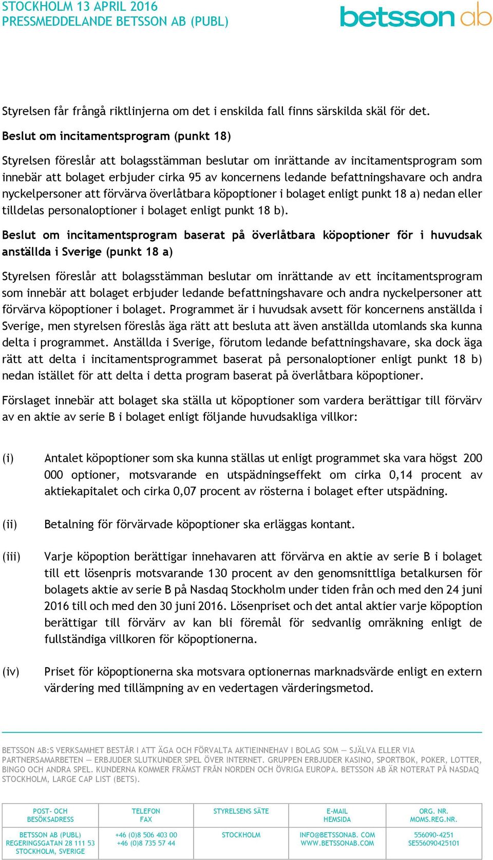 befattningshavare och andra nyckelpersoner att förvärva överlåtbara köpoptioner i bolaget enligt punkt 18 a) nedan eller tilldelas personaloptioner i bolaget enligt punkt 18 b).