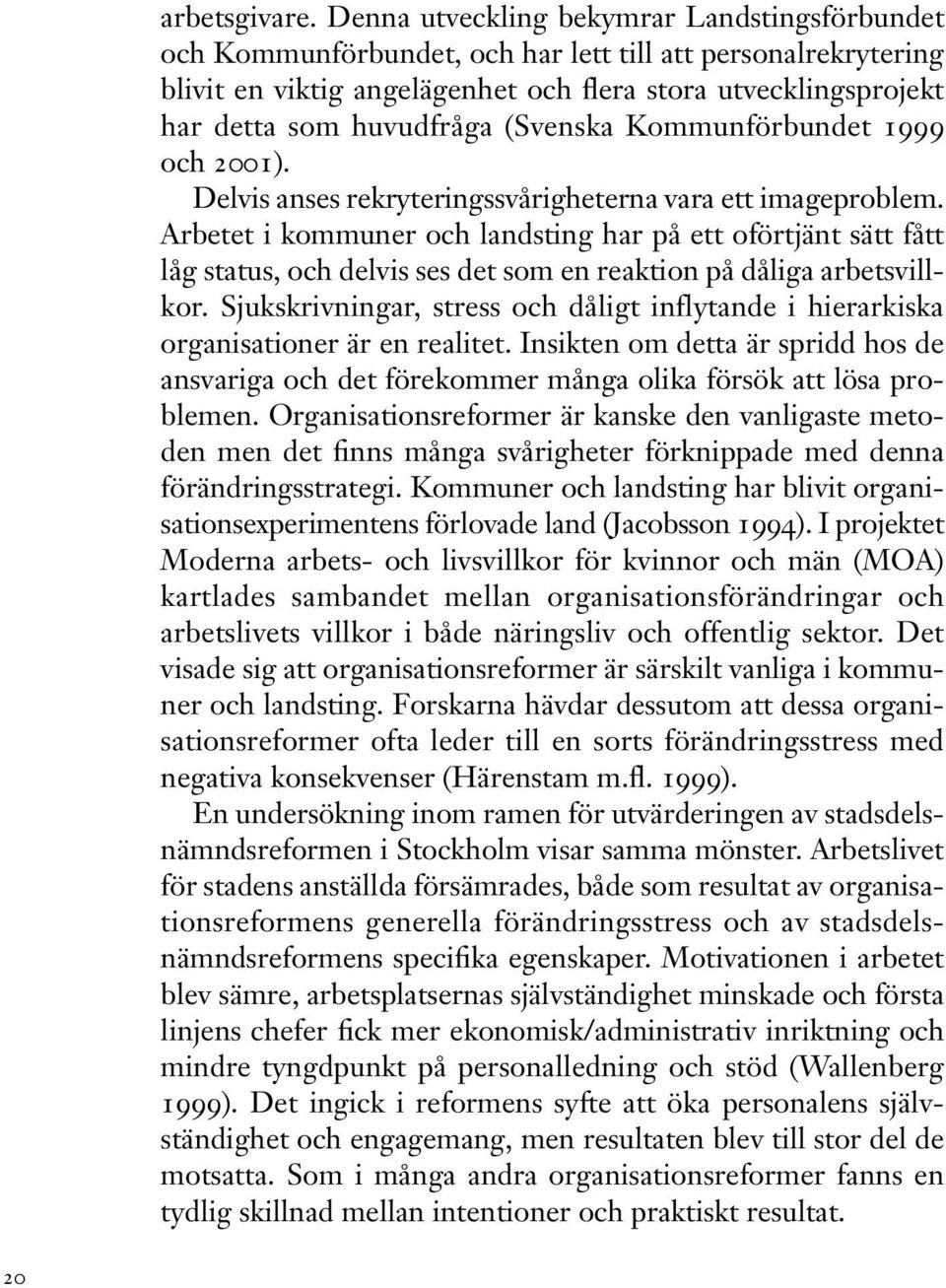 (Svenska Kommunförbundet 1999 och 2001). Delvis anses rekryteringssvårigheterna vara ett imageproblem.