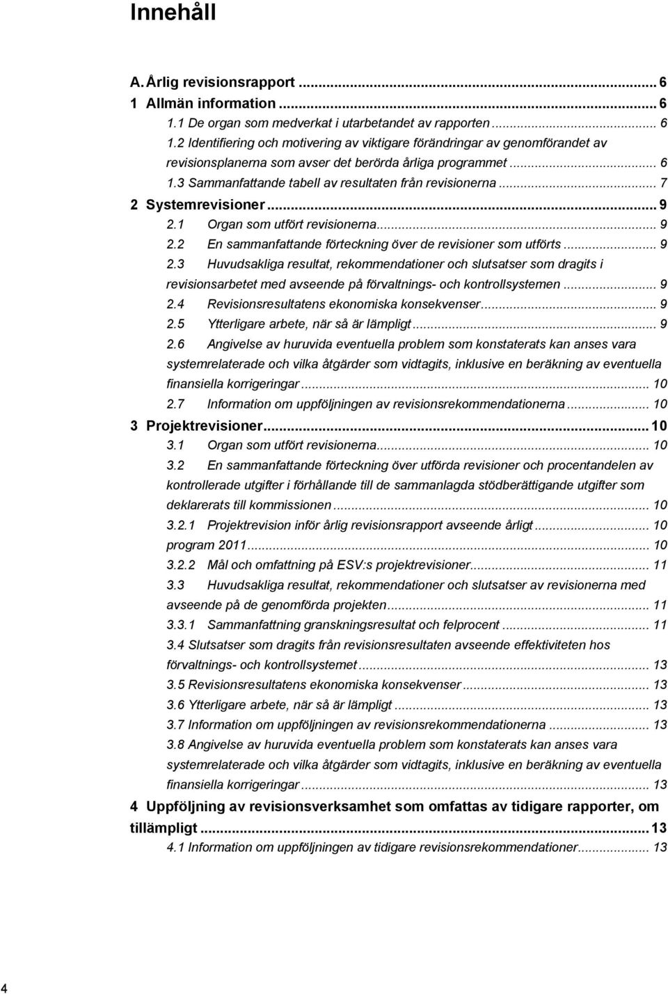 .. 9 2.3 Huvudsakliga resultat, rekommendationer och slutsatser som dragits i revisionsarbetet med avseende på förvaltnings- och kontrollsystemen... 9 2.4 Revisionsresultatens ekonomiska konsekvenser.