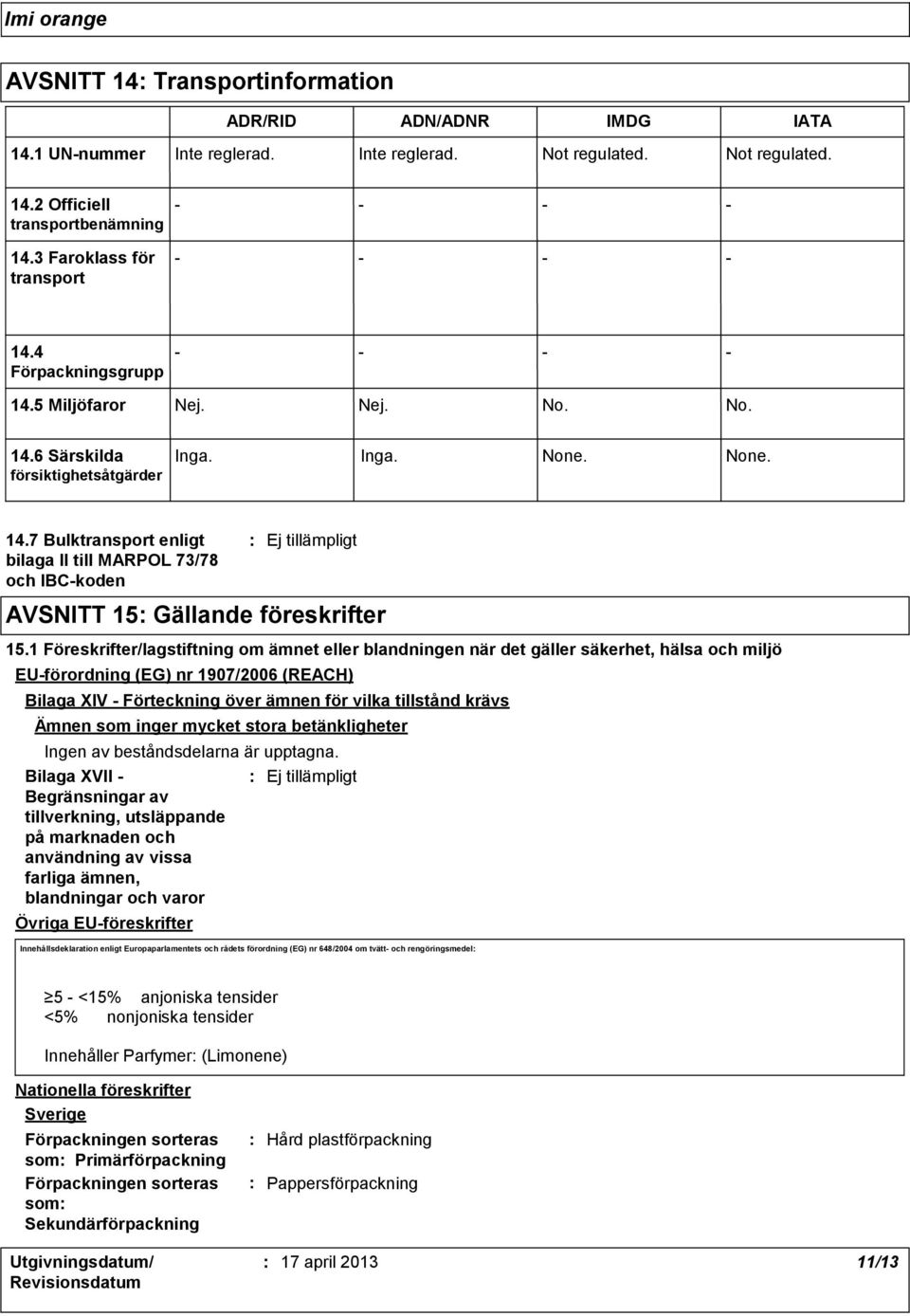 1 Föreskrifter/lagstiftning om ämnet eller blandningen när det gäller säkerhet, hälsa och miljö EUförordning (EG) nr 1907/2006 (REACH) Bilaga XIV Förteckning över ämnen för vilka tillstånd krävs