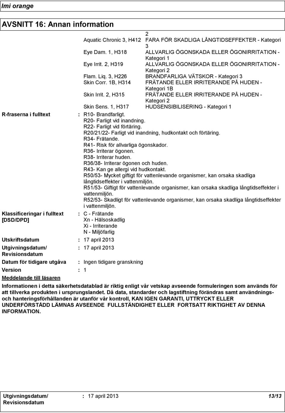 R38 Irriterar huden. R36/38 Irriterar ögonen och huden. R43 Kan ge allergi vid hudkontakt. R50/53 Mycket giftigt för vattenlevande organismer, kan orsaka skadliga långtidseffekter i vattenmiljön.
